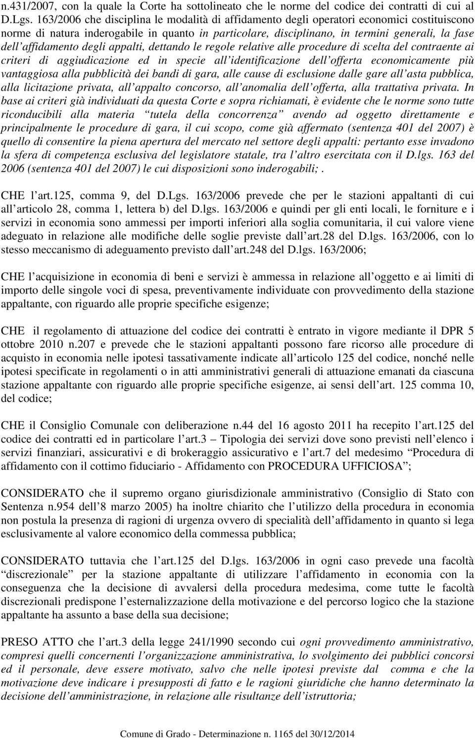 affidamento degli appalti, dettando le regole relative alle procedure di scelta del contraente ai criteri di aggiudicazione ed in specie all identificazione dell offerta economicamente più