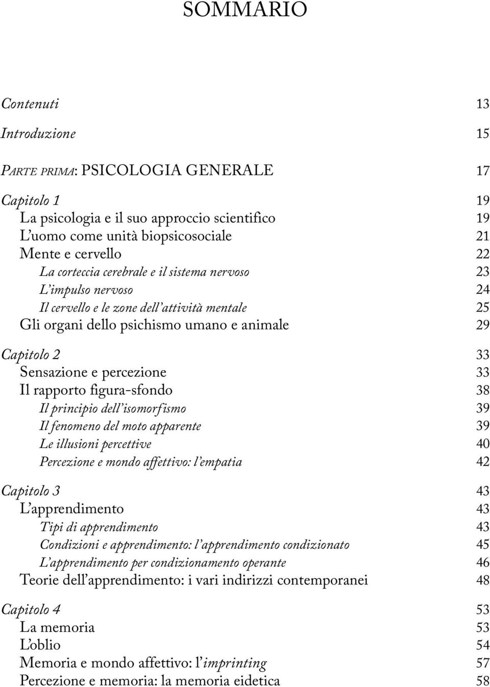 rapporto figura-sfondo 38 Il principio dell isomorfismo 39 Il fenomeno del moto apparente 39 Le illusioni percettive 40 Percezione e mondo affettivo: l empatia 42 Capitolo 3 43 L apprendimento 43