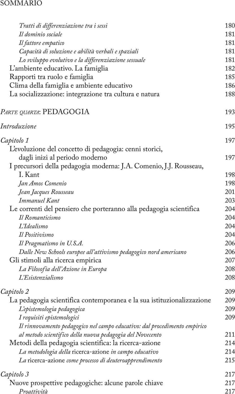 La famiglia 182 Rapporti tra ruolo e famiglia 185 Clima della famiglia e ambiente educativo 186 La socializzazione: integrazione tra cultura e natura 188 PARTE QUARTA: PEDAGOGIA 193 Introduzione 195