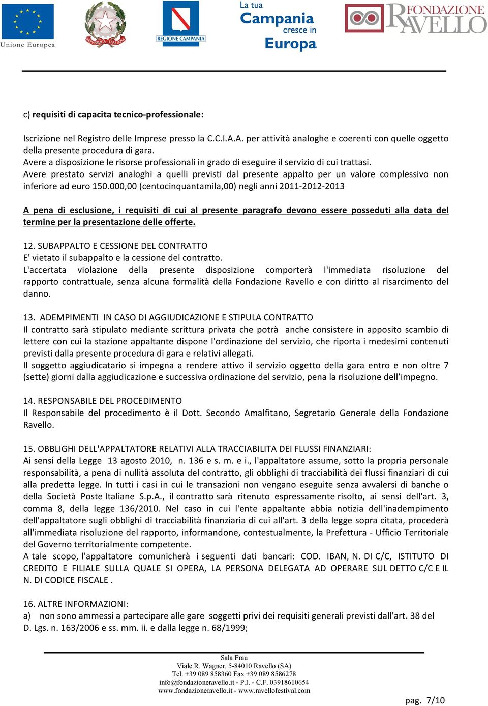 Avere prestato servizi analoghi a quelli previsti dal presente appalto per un valore complessivo non inferiore ad euro 150.