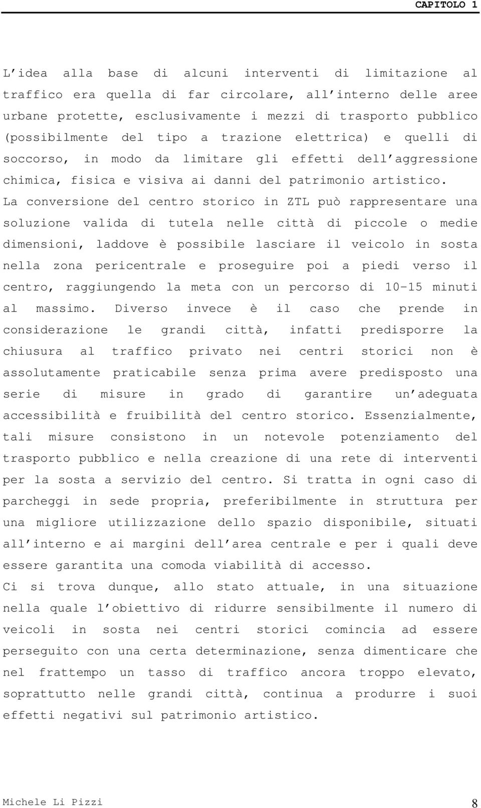 La conversione del centro storico in ZTL può rappresentare una soluzione valida di tutela nelle città di piccole o medie dimensioni, laddove è possibile lasciare il veicolo in sosta nella zona