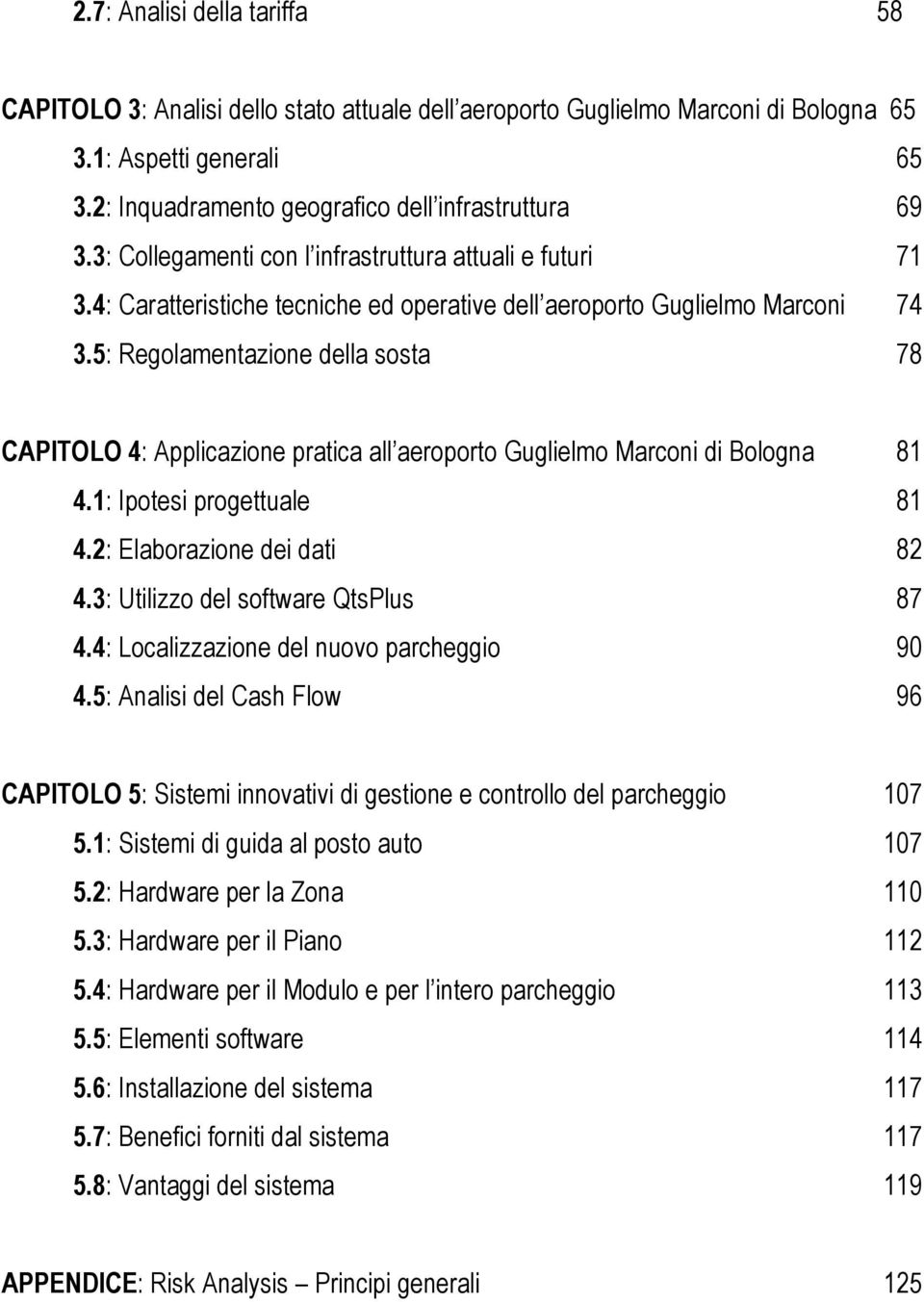 5: Regolamentazione della sosta 78 CAPITOLO 4: Applicazione pratica all aeroporto Guglielmo Marconi di Bologna 81 4.1: Ipotesi progettuale 81 4.2: Elaborazione dei dati 82 4.