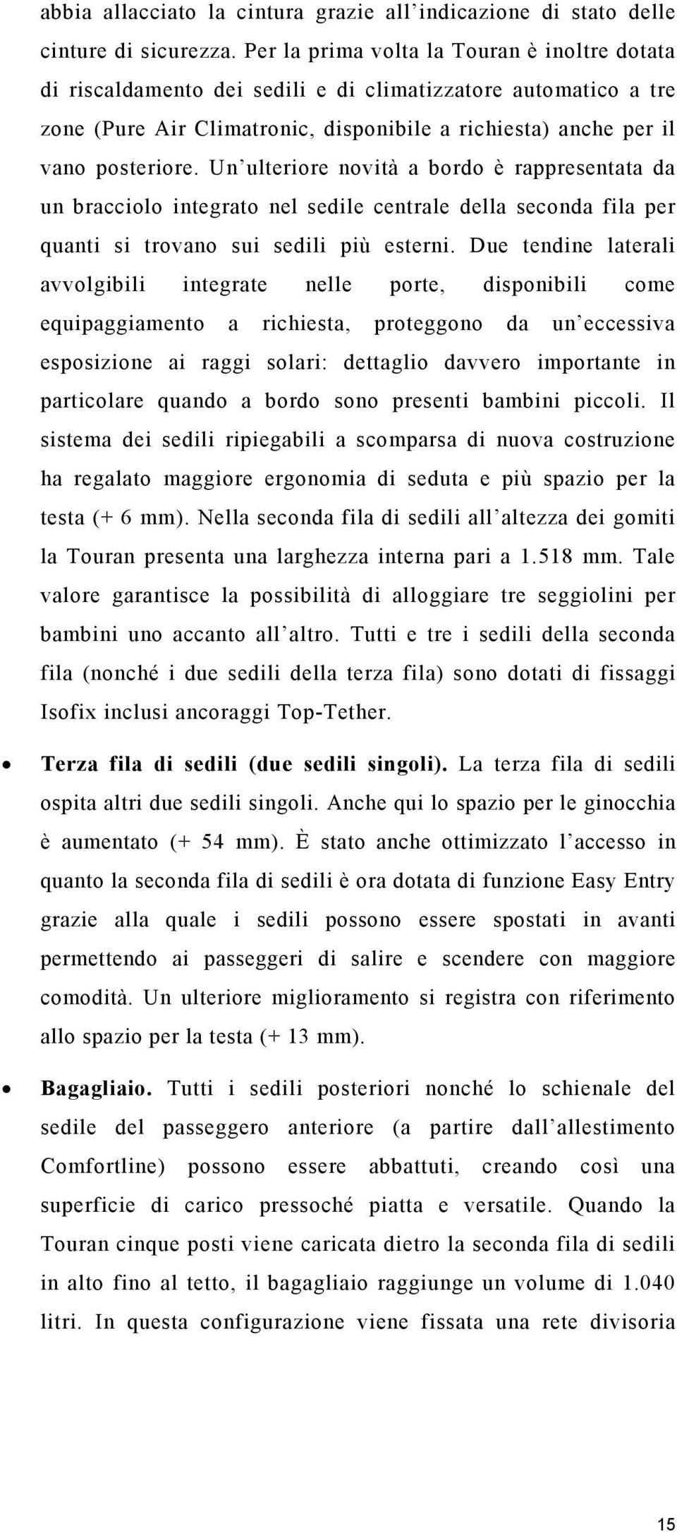 Un ulteriore novità a bordo è rappresentata da un bracciolo integrato nel sedile centrale della seconda fila per quanti si trovano sui sedili più esterni.