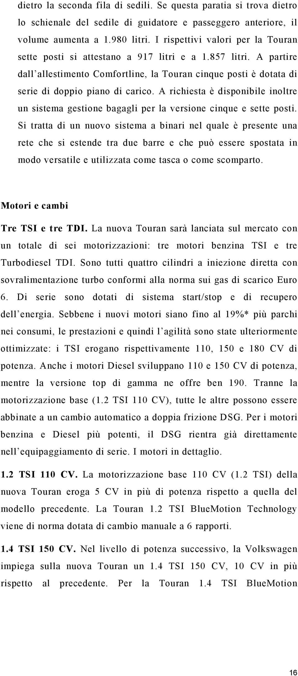 A richiesta è disponibile inoltre un sistema gestione bagagli per la versione cinque e sette posti.