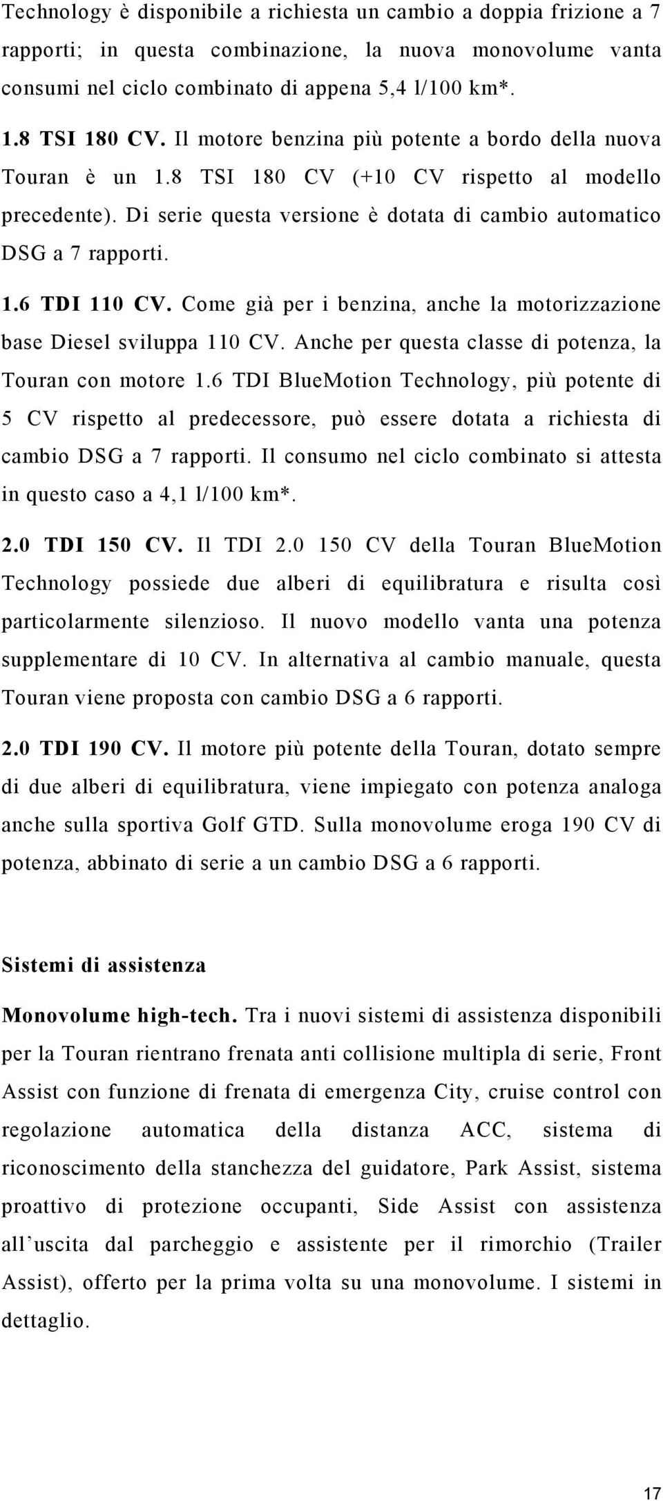 Come già per i benzina, anche la motorizzazione base Diesel sviluppa 110 CV. Anche per questa classe di potenza, la Touran con motore 1.