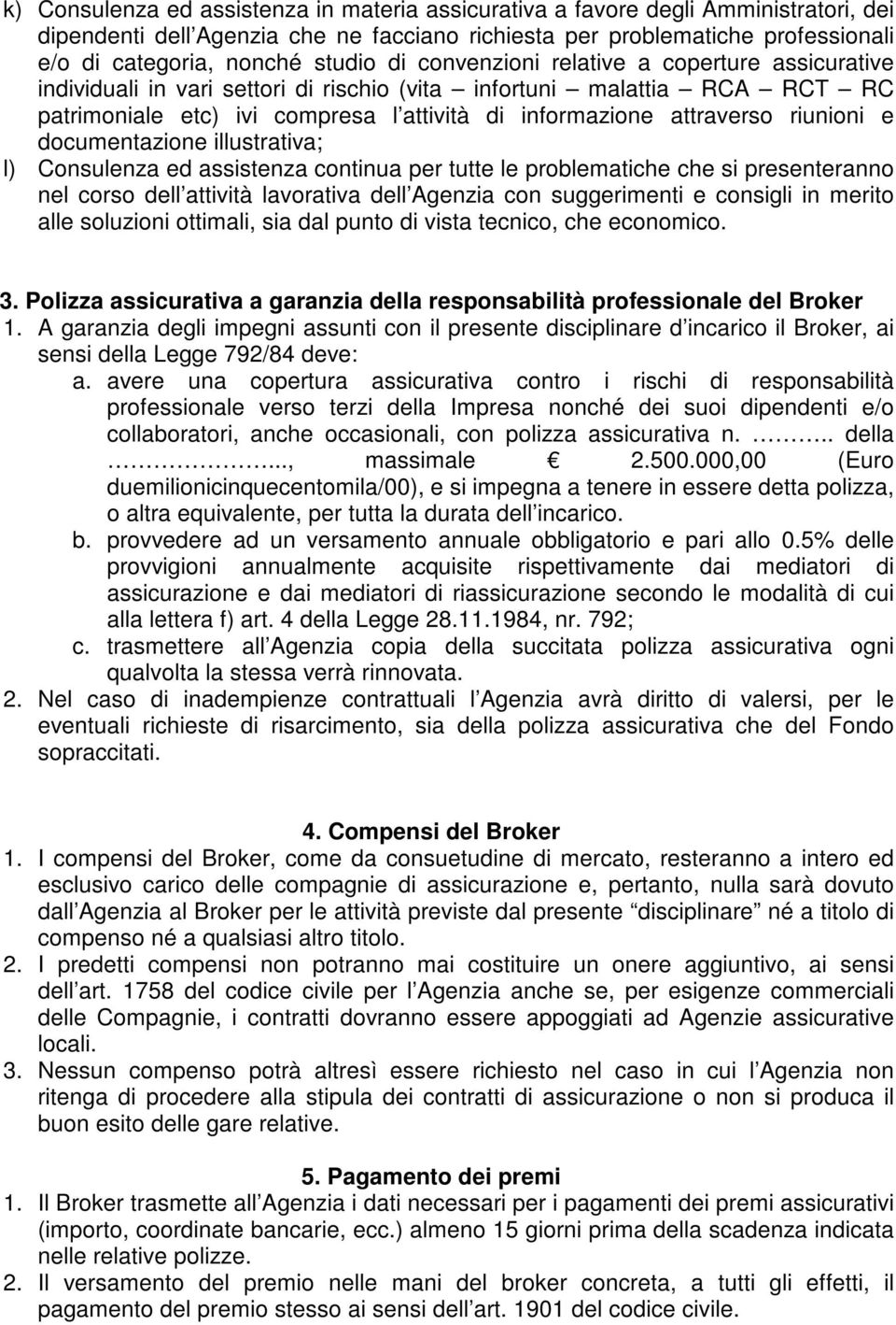 riunioni e documentazione illustrativa; l) Consulenza ed assistenza continua per tutte le problematiche che si presenteranno nel corso dell attività lavorativa dell Agenzia con suggerimenti e