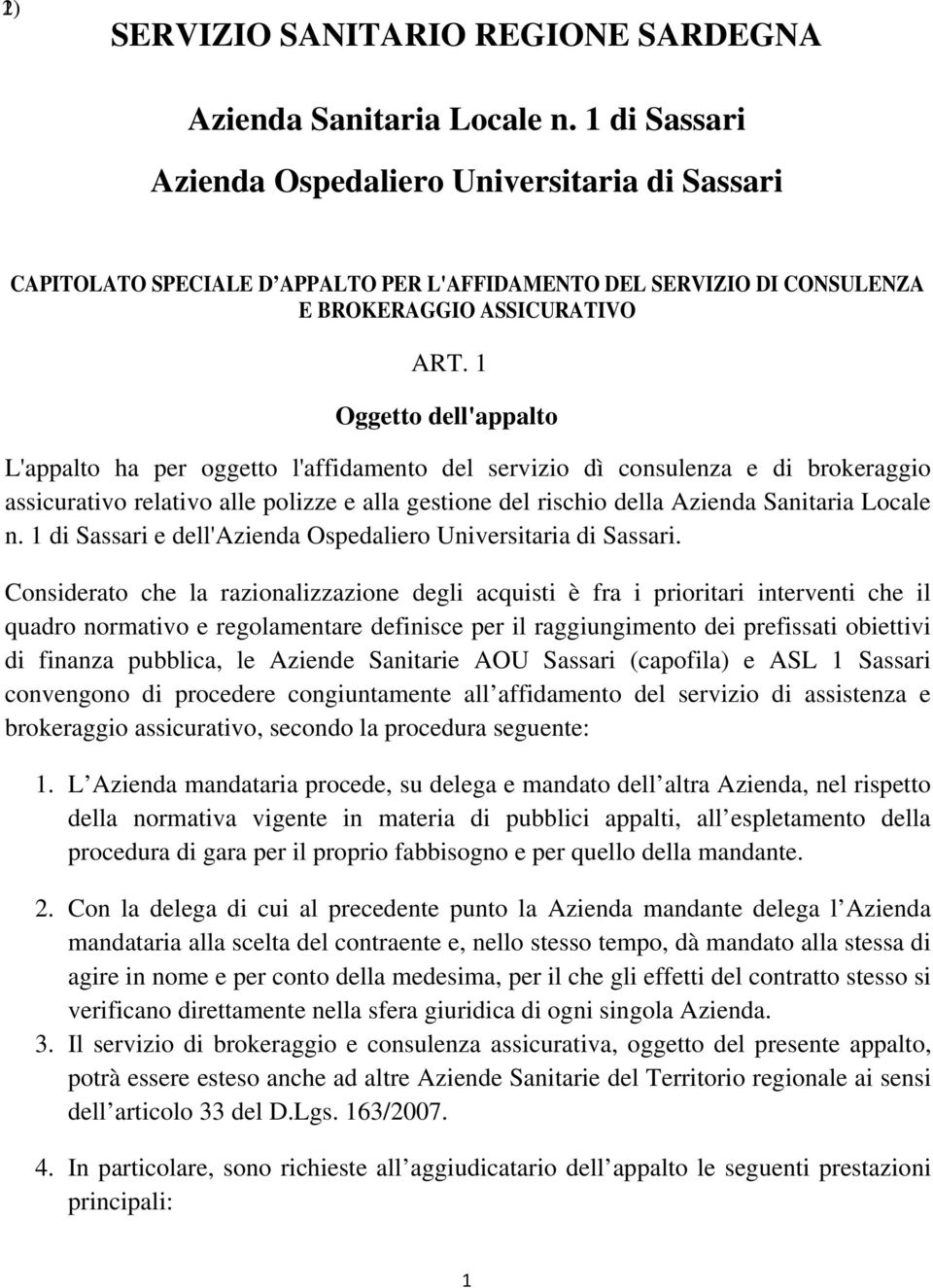 1 Oggetto dell'appalto L'appalto ha per oggetto l'affidamento del servizio dì consulenza e di brokeraggio assicurativo relativo alle polizze e alla gestione del rischio della Azienda Sanitaria Locale