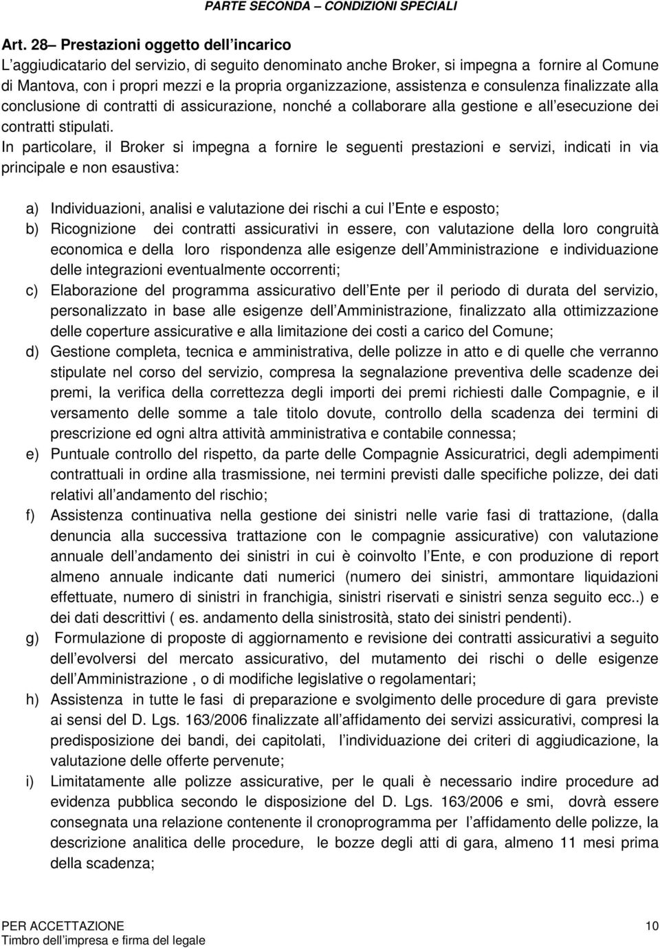 assistenza e consulenza finalizzate alla conclusione di contratti di assicurazione, nonché a collaborare alla gestione e all esecuzione dei contratti stipulati.