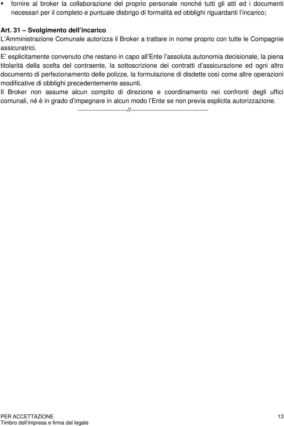 E esplicitamente convenuto che restano in capo all Ente l assoluta autonomia decisionale, la piena titolarità della scelta del contraente, la sottoscrizione dei contratti d assicurazione ed ogni