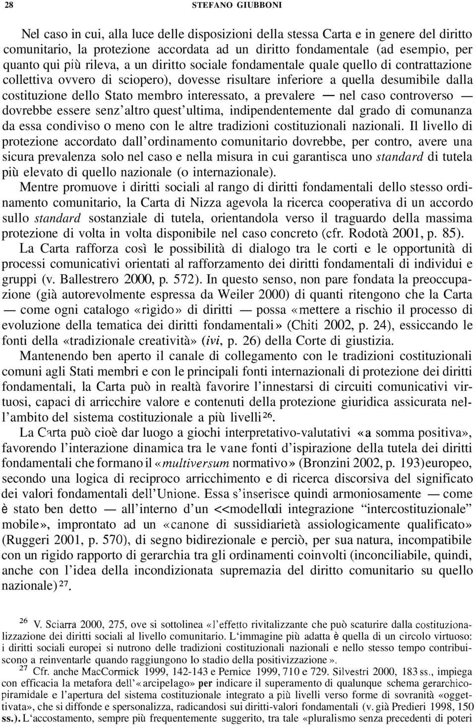 interessato, a prevalere - nel caso controverso - dovrebbe essere senz altro quest ultima, indipendentemente dal grado di comunanza da essa condiviso o meno con le altre tradizioni costituzionali