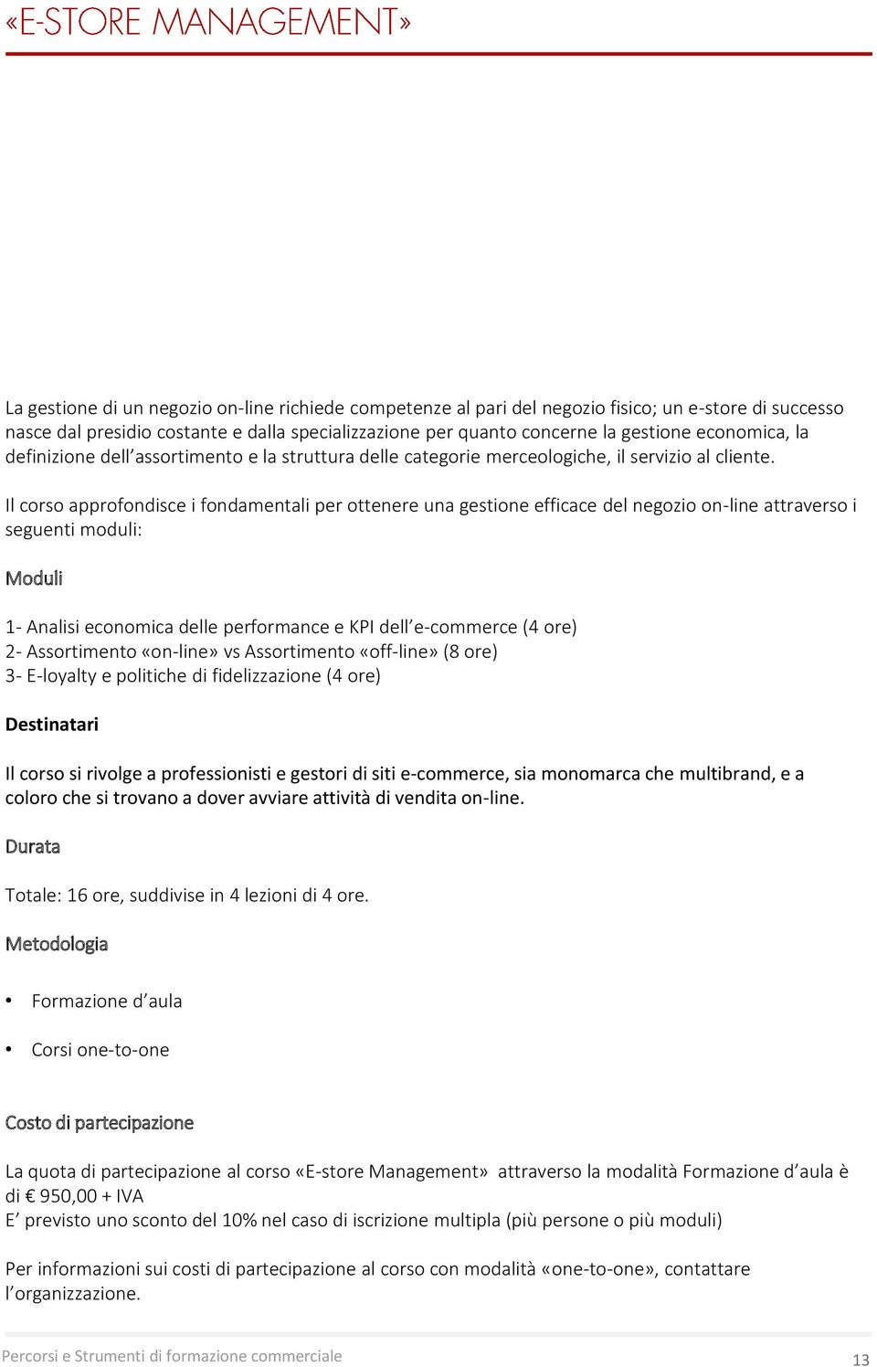 Il corso approfondisce i fondamentali per ottenere una gestione efficace del negozio on-line attraverso i seguenti moduli: Moduli 1- Analisi economica delle performance e KPI dell e-commerce (4 ore)