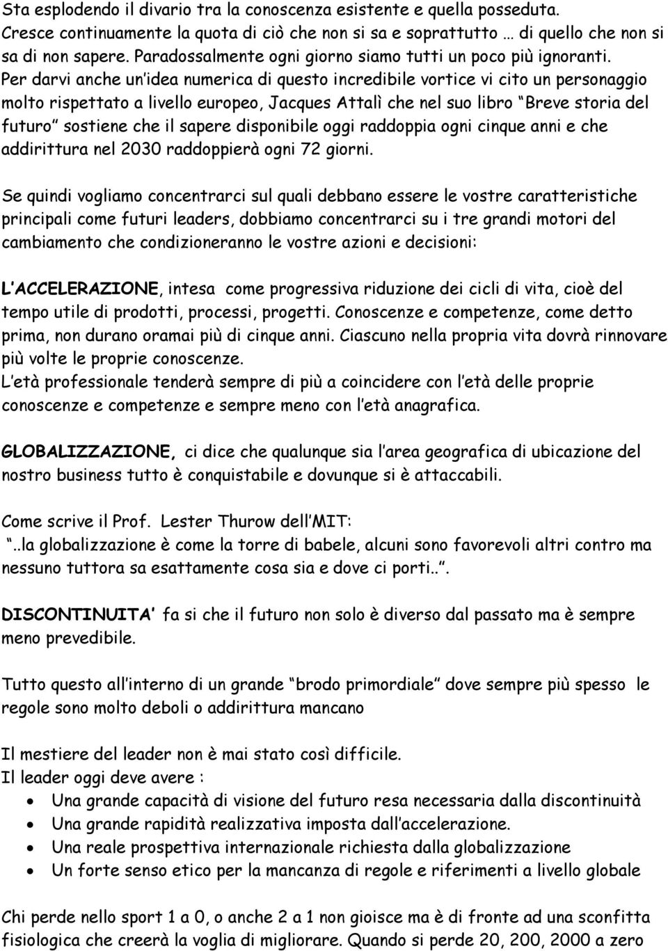 Per darvi anche un idea numerica di questo incredibile vortice vi cito un personaggio molto rispettato a livello europeo, Jacques Attalì che nel suo libro Breve storia del futuro sostiene che il