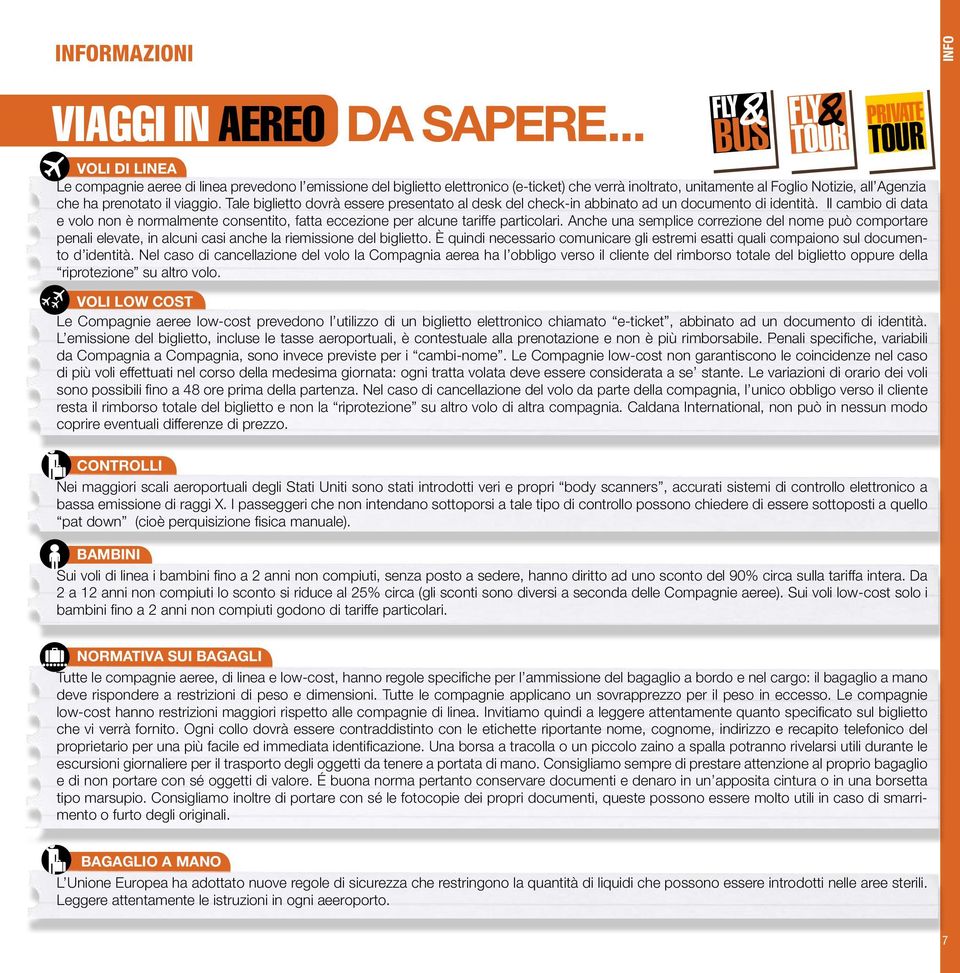 Tale biglietto dovrà essere presentato al desk del check-in abbinato ad un documento di identità. Il cambio di data e volo non è normalmente consentito, fatta eccezione per alcune tariffe particolari.