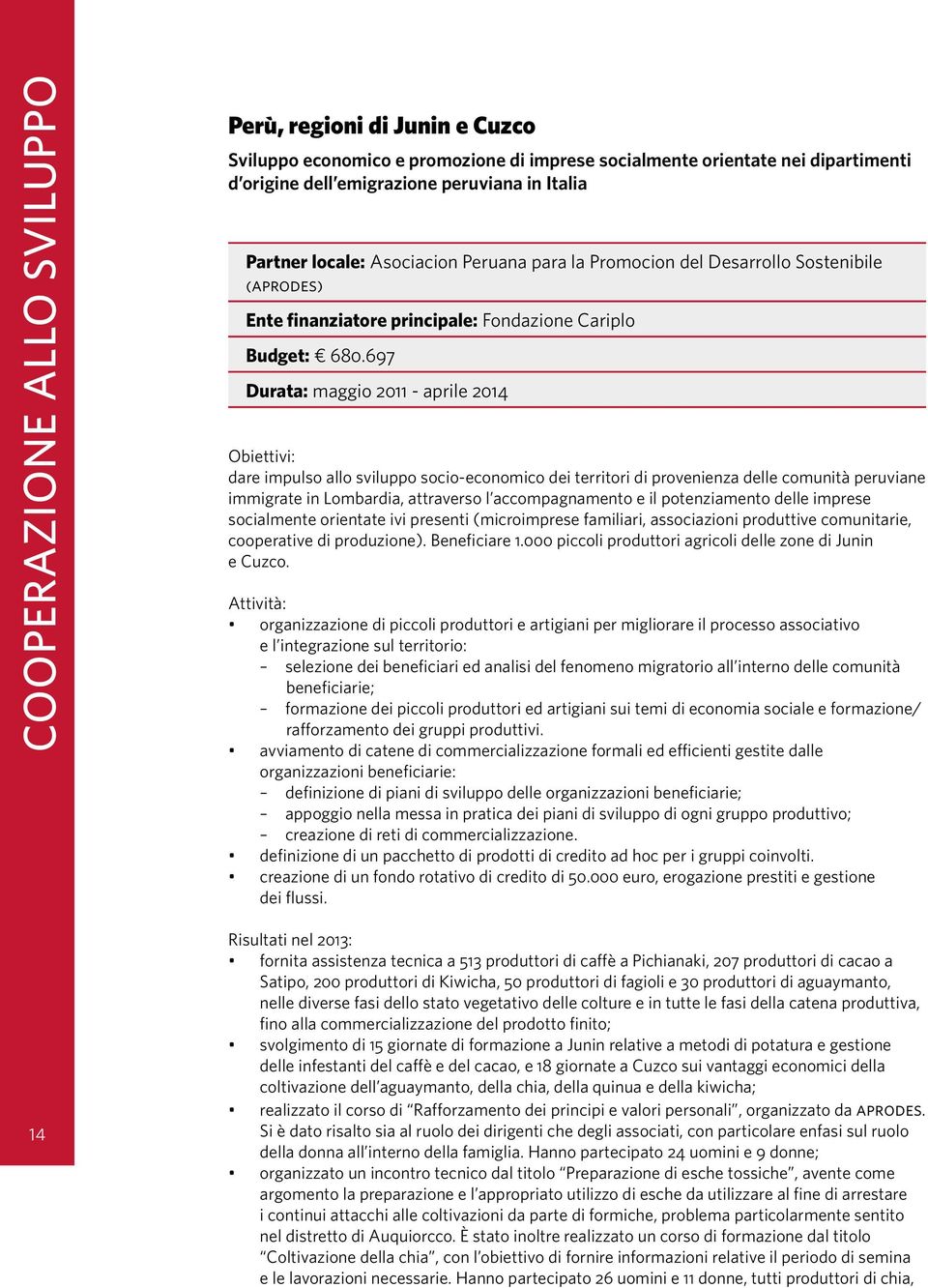 697 Durata: maggio 2011 - aprile 2014 Obiettivi: dare impulso allo sviluppo socio-economico dei territori di provenienza delle comunità peruviane immigrate in Lombardia, attraverso l accompagnamento