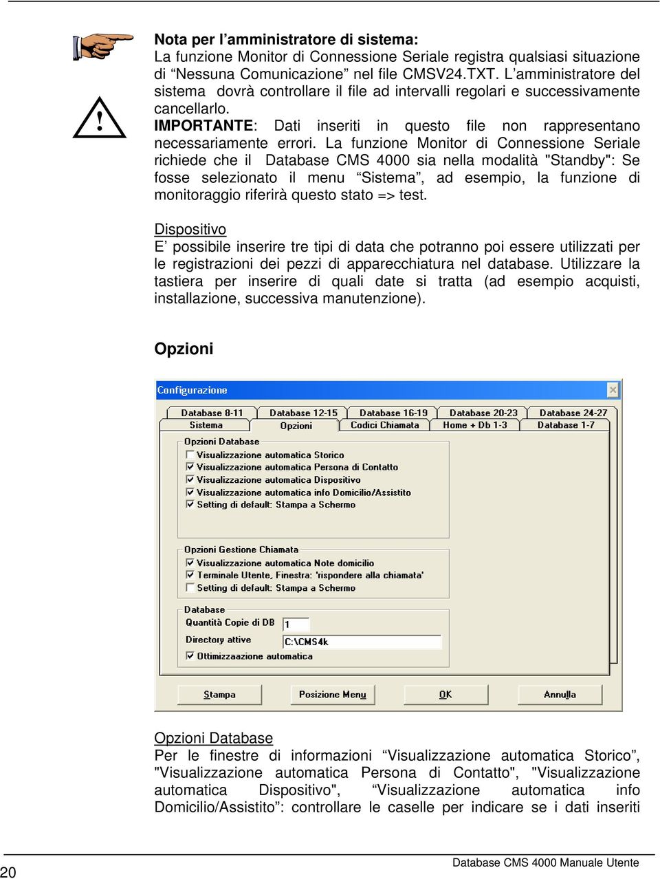 La funzione Monitor di Connessione Seriale richiede che il Database CMS 4000 sia nella modalità "Standby": Se fosse selezionato il menu Sistema, ad esempio, la funzione di monitoraggio riferirà