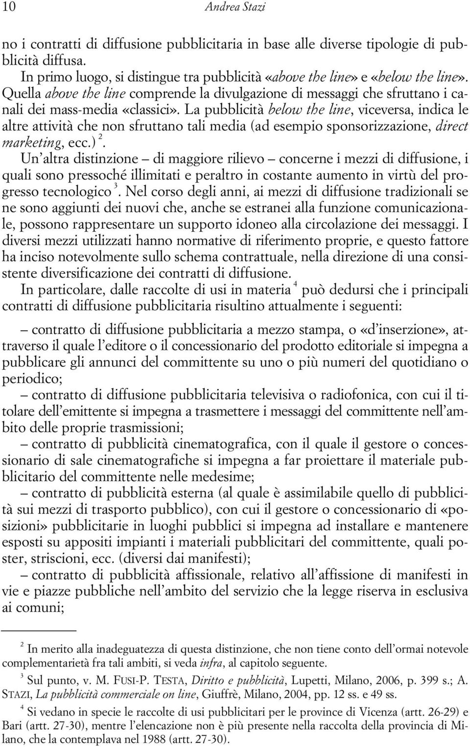 La pubblicità below the line, viceversa, indica le altre attività che non sfruttano tali media (ad esempio sponsorizzazione, direct marketing, ecc.) 2.