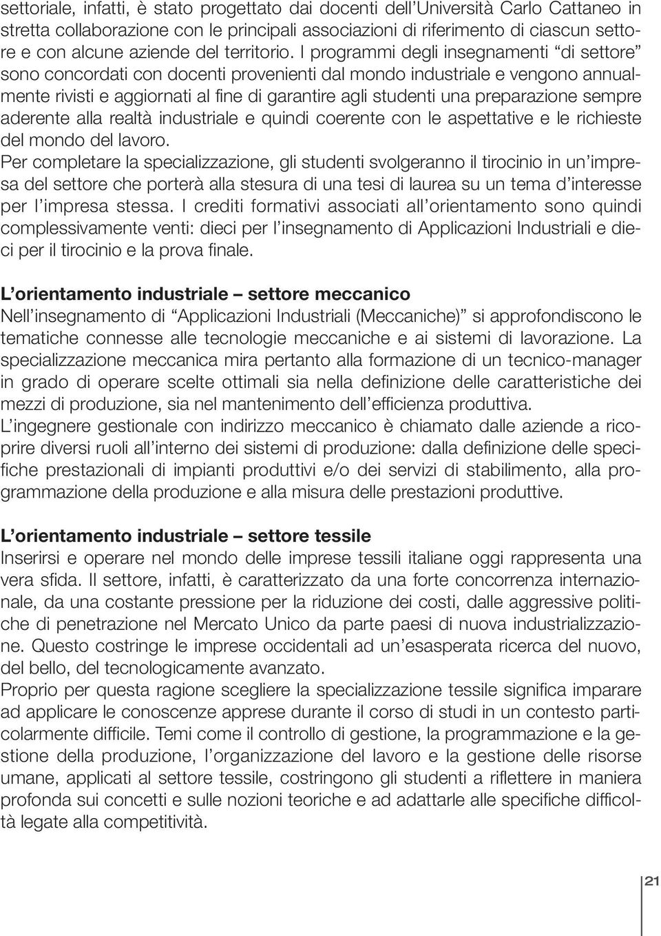 I programmi degli insegnamenti di settore sono concordati con docenti provenienti dal mondo industriale e vengono annualmente rivisti e aggiornati al fine di garantire agli studenti una preparazione