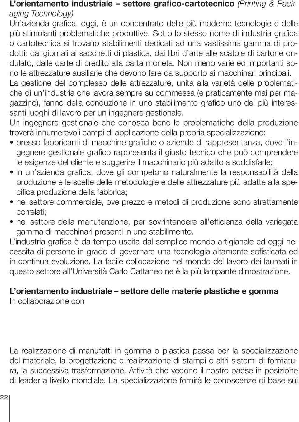 Sotto lo stesso nome di industria grafica o cartotecnica si trovano stabilimenti dedicati ad una vastissima gamma di prodotti: dai giornali ai sacchetti di plastica, dai libri d arte alle scatole di