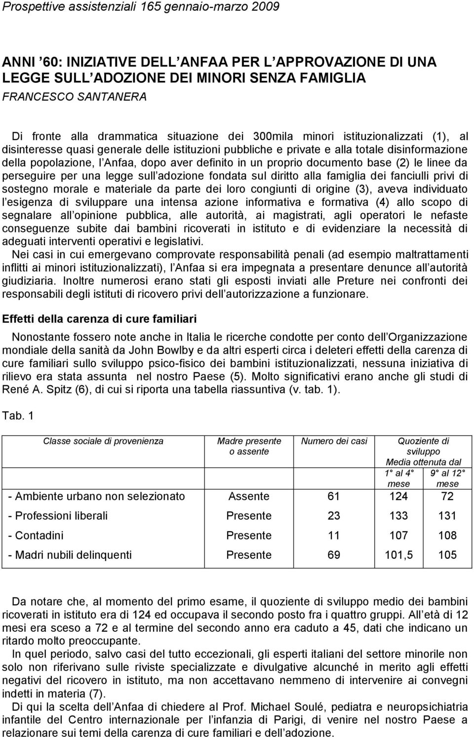 in un proprio documento base (2) le linee da perseguire per una legge sull adozione fondata sul diritto alla famiglia dei fanciulli privi di sostegno morale e materiale da parte dei loro congiunti di