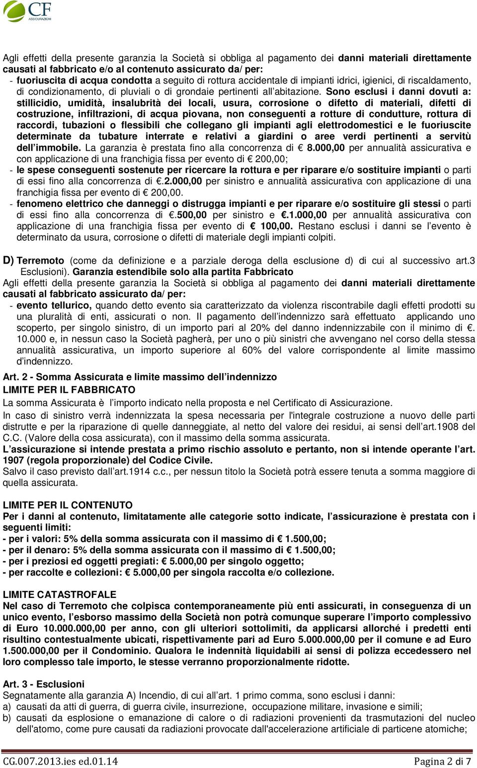 Sono esclusi i danni dovuti a: stillicidio, umidità, insalubrità dei locali, usura, corrosione o difetto di materiali, difetti di costruzione, infiltrazioni, di acqua piovana, non conseguenti a