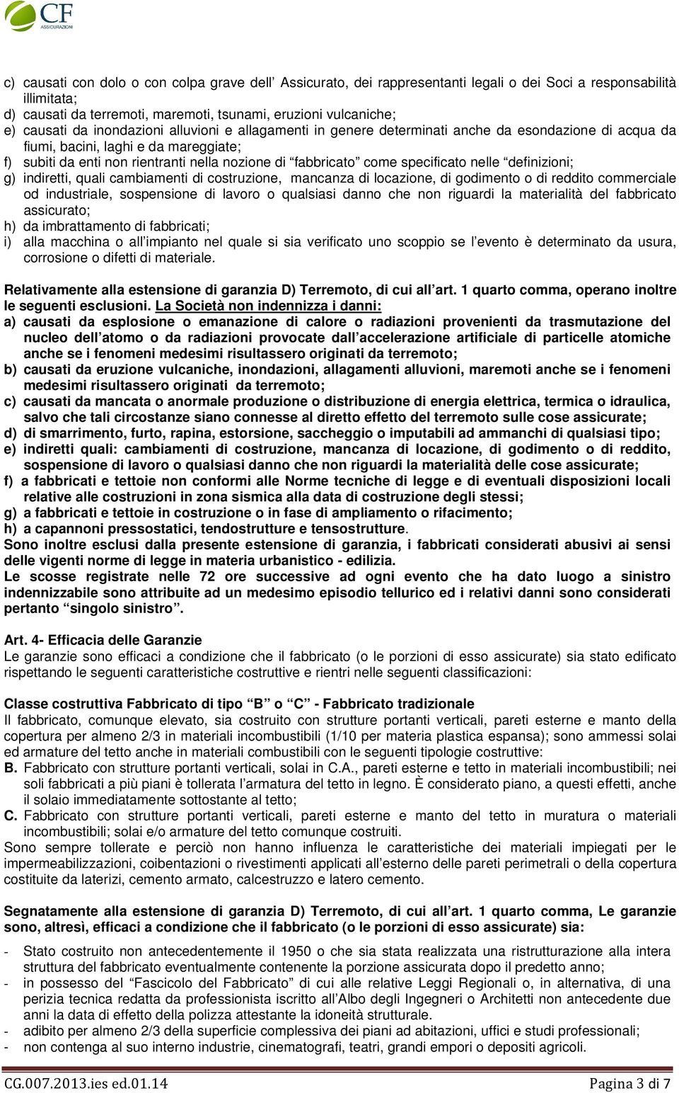 specificato nelle definizioni; g) indiretti, quali cambiamenti di costruzione, mancanza di locazione, di godimento o di reddito commerciale od industriale, sospensione di lavoro o qualsiasi danno che