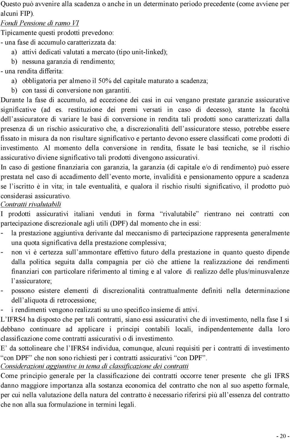 - una rendita differita: a) obbligatoria per almeno il 50% del capitale maturato a scadenza; b) con tassi di conversione non garantiti.