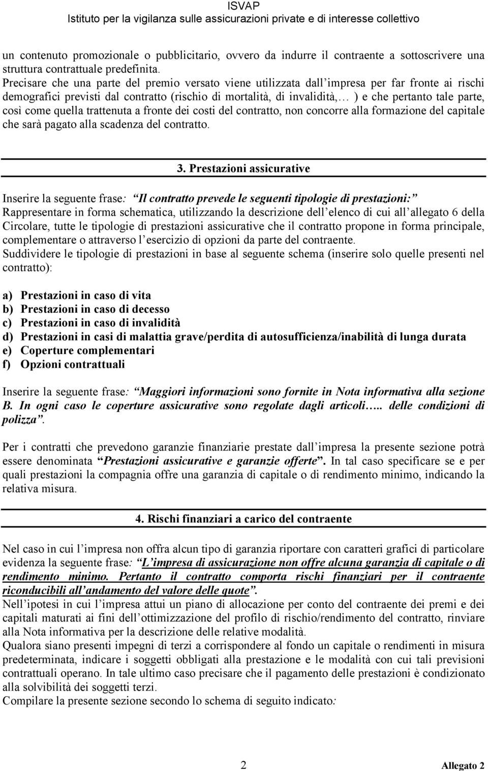 così come quella trattenuta a fronte dei costi del contratto, non concorre alla formazione del capitale che sarà pagato alla scadenza del contratto. 3.