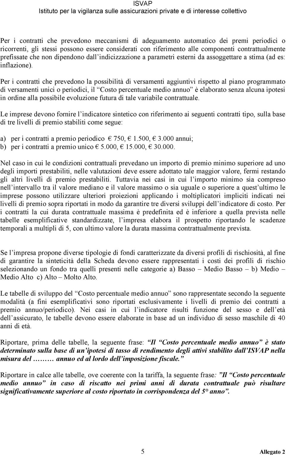 Per i contratti che prevedono la possibilità di versamenti aggiuntivi rispetto al piano programmato di versamenti unici o periodici, il Costo percentuale medio annuo è elaborato senza alcuna ipotesi