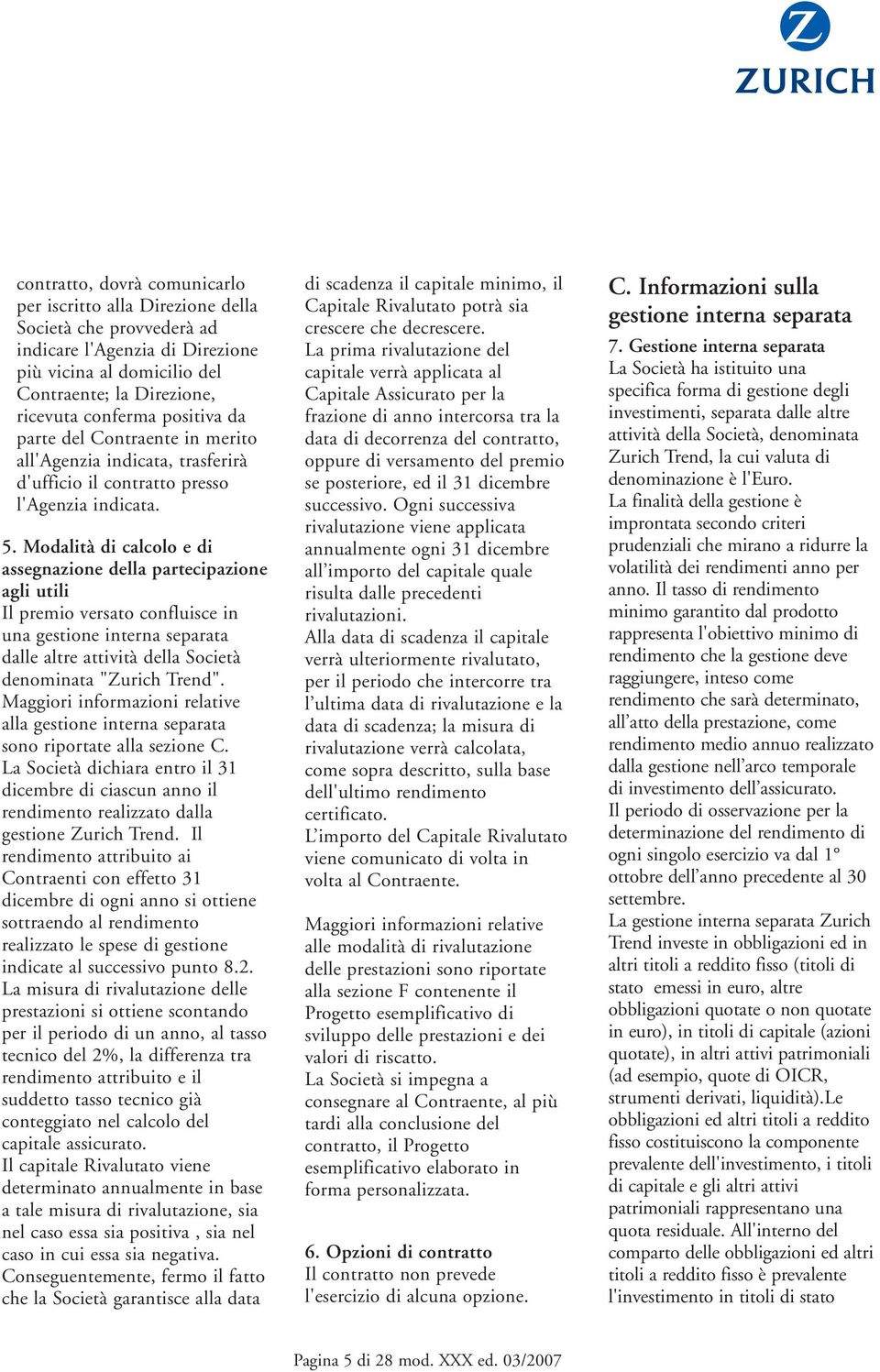 Modalità di calcolo e di assegnazione della partecipazione agli utili Il premio versato confluisce in una gestione interna separata dalle altre attività della Società denominata "Zurich Trend".