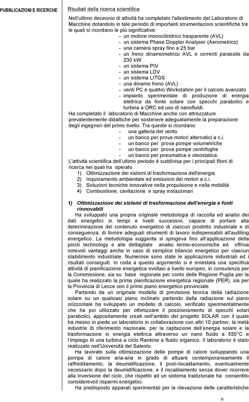 bar - un freno dinamometrico AVL e correnti parassite da 230 kw - un sistema PIV - un sistema LDV - un sistema LITGS - una dinamo freno (AVL) - venti PC e quattro Workstation per il calcolo avanzato