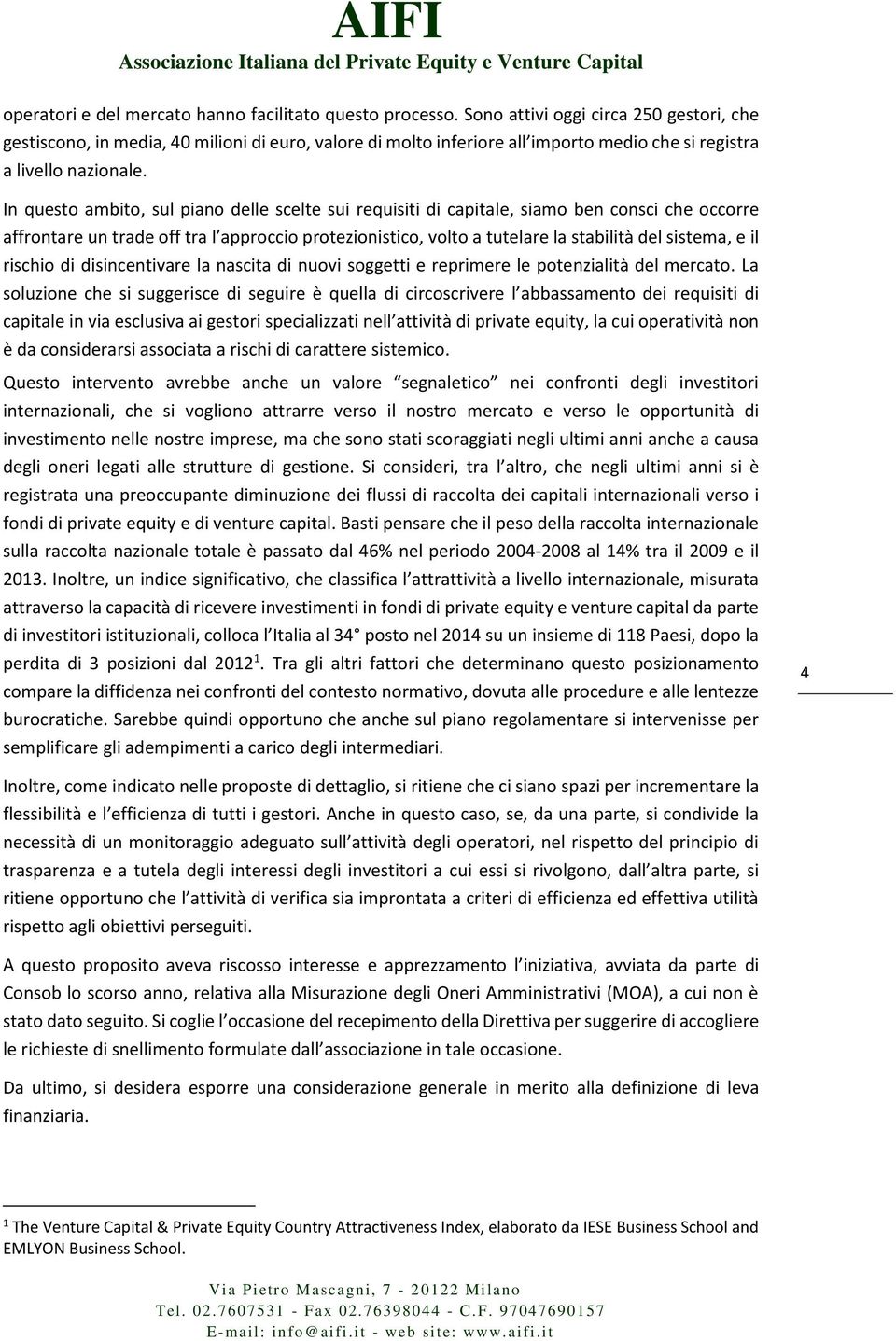 In questo ambito, sul piano delle scelte sui requisiti di capitale, siamo ben consci che occorre affrontare un trade off tra l approccio protezionistico, volto a tutelare la stabilità del sistema, e