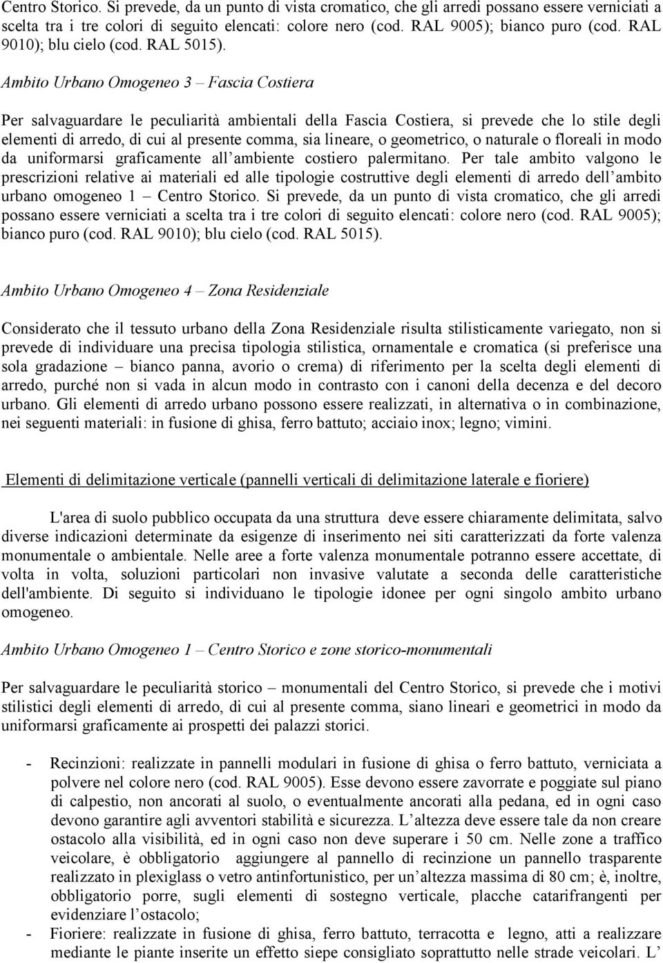 Ambito Urbano Omogeneo 3 Fascia Costiera Per salvaguardare le peculiarità ambientali della Fascia Costiera, si prevede che lo stile degli elementi di arredo, di cui al presente comma, sia lineare, o