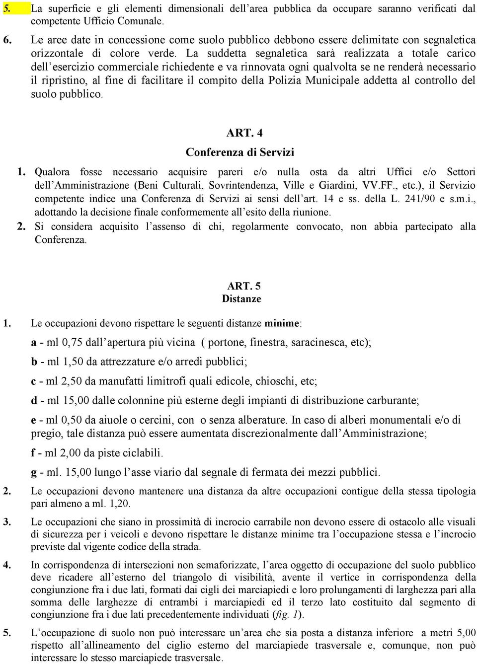 La suddetta segnaletica sarà realizzata a totale carico dell esercizio commerciale richiedente e va rinnovata ogni qualvolta se ne renderà necessario il ripristino, al fine di facilitare il compito