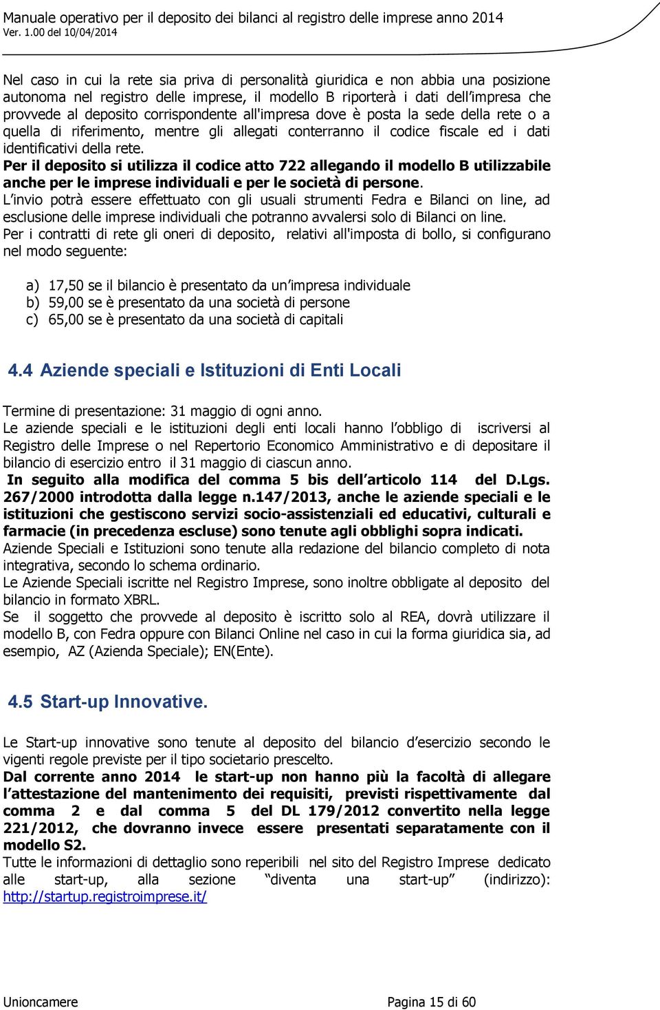 Per il deposito si utilizza il codice atto 722 allegando il modello B utilizzabile anche per le imprese individuali e per le società di persone.