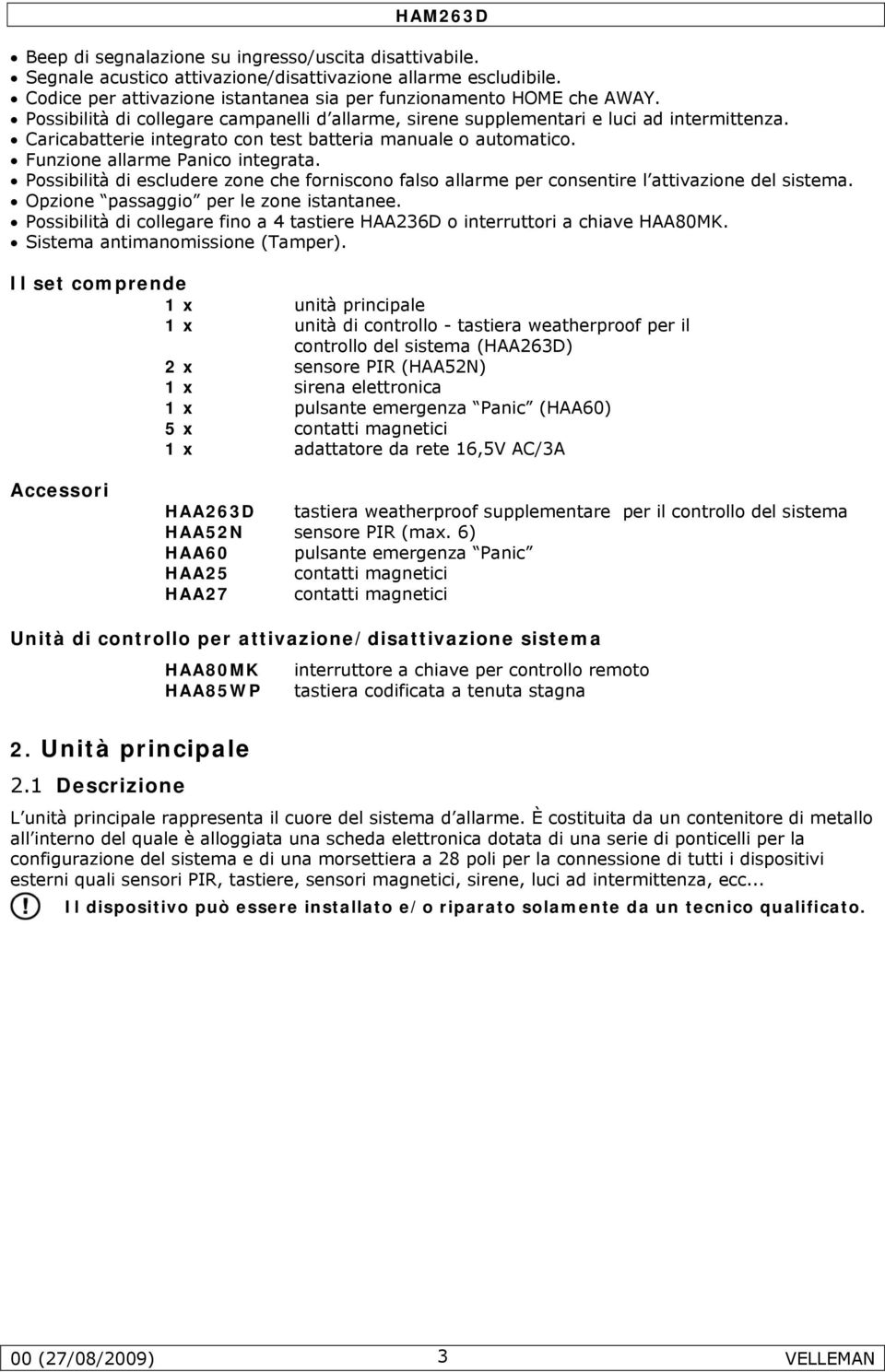 Possibilità di escludere zone che forniscono falso allarme per consentire l attivazione del sistema. Opzione passaggio per le zone istantanee.