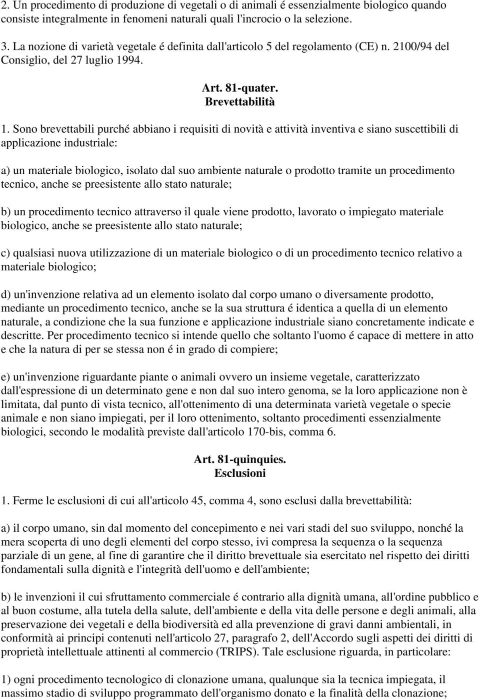 Sono brevettabili purché abbiano i requisiti di novità e attività inventiva e siano suscettibili di applicazione industriale: a) un materiale biologico, isolato dal suo ambiente naturale o prodotto