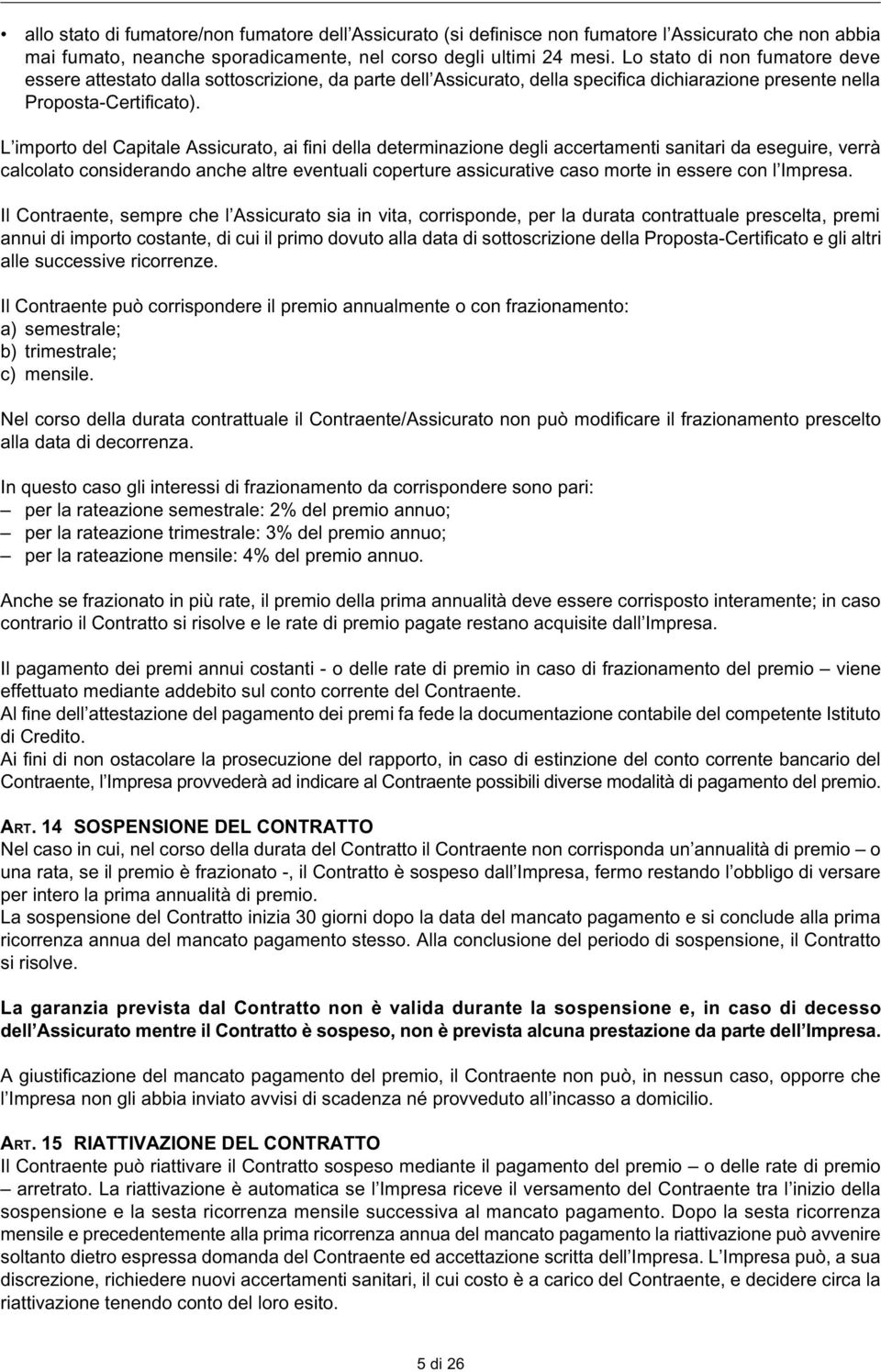 L importo del Capitale Assicurato, ai fini della determinazione degli accertamenti sanitari da eseguire, verrà calcolato considerando anche altre eventuali coperture assicurative caso morte in essere