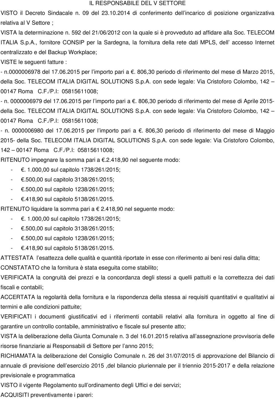 , fornitore CONSIP per la Sardegna, la fornitura della rete dati MPLS, dell accesso Internet centralizzato e del Backup Workplace; VISTE le seguenti fatture : - n.0000006978 del 17.06.2015 per l importo pari a.