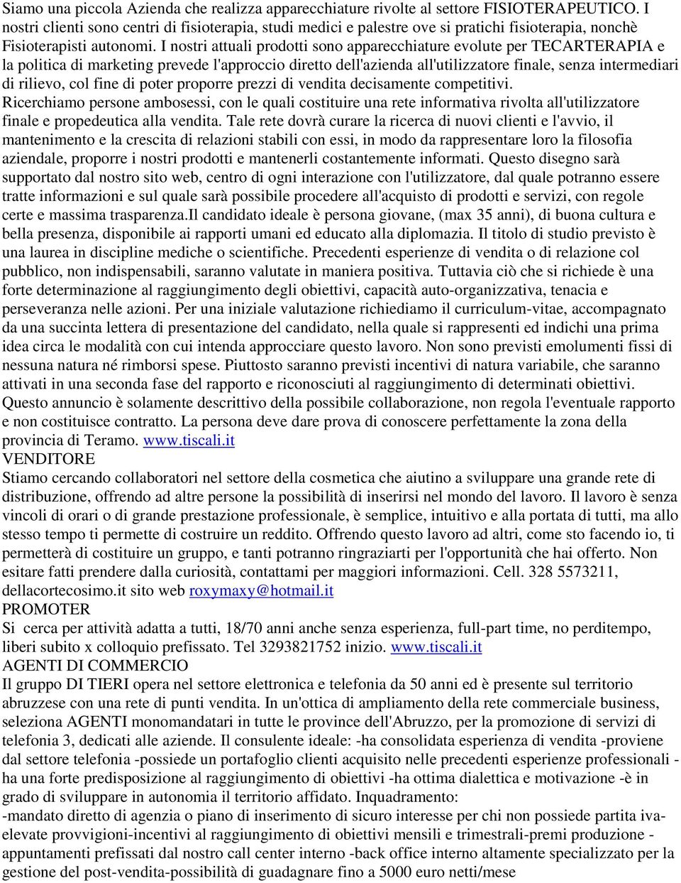 I nostri attuali prodotti sono apparecchiature evolute per TECARTERAPIA e la politica di marketing prevede l'approccio diretto dell'azienda all'utilizzatore finale, senza intermediari di rilievo, col