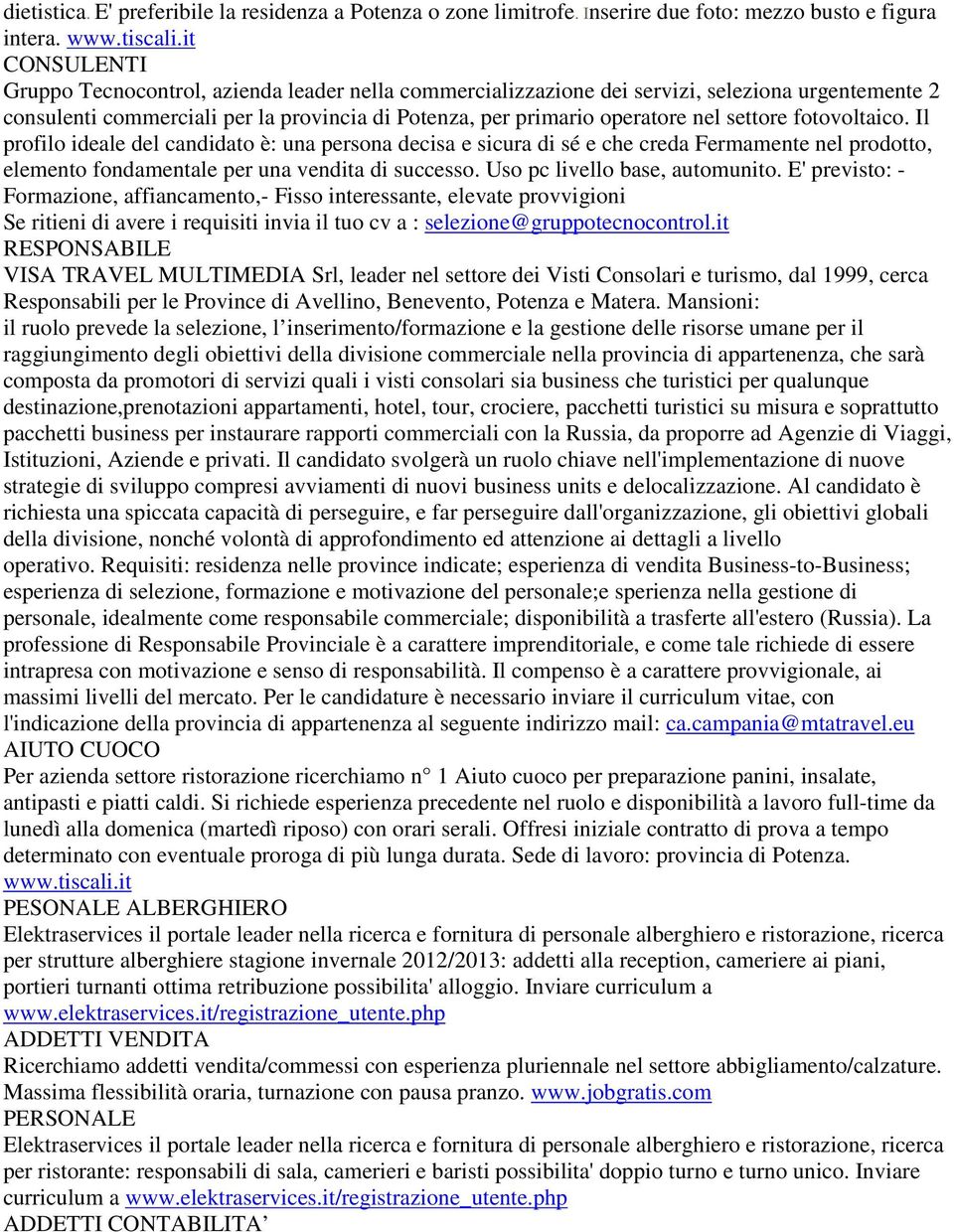 settore fotovoltaico. Il profilo ideale del candidato è: una persona decisa e sicura di sé e che creda Fermamente nel prodotto, elemento fondamentale per una vendita di successo.