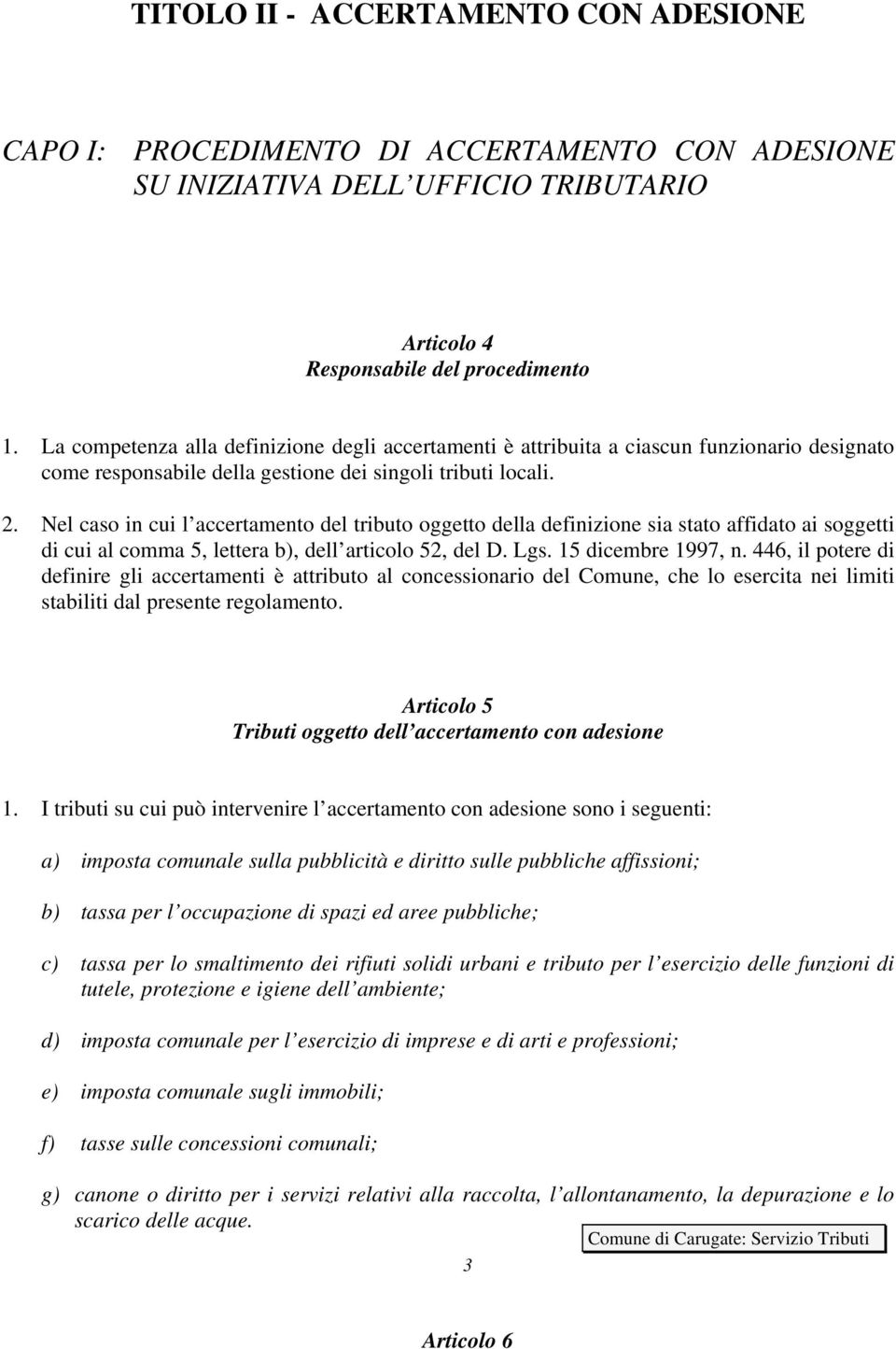 Nel caso in cui l accertamento del tributo oggetto della definizione sia stato affidato ai soggetti di cui al comma 5, lettera b), dell articolo 52, del D. Lgs. 15 dicembre 1997, n.