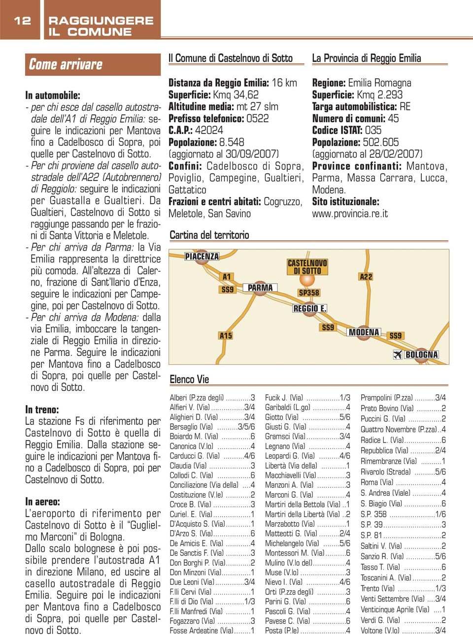 Da Gualtieri, Castelnovo di Sotto si raggiunge passando per le frazioni di Santa Vittoria e Meletole. - Per chi arriva da Parma: la Via Emilia rappresenta la direttrice più comoda.