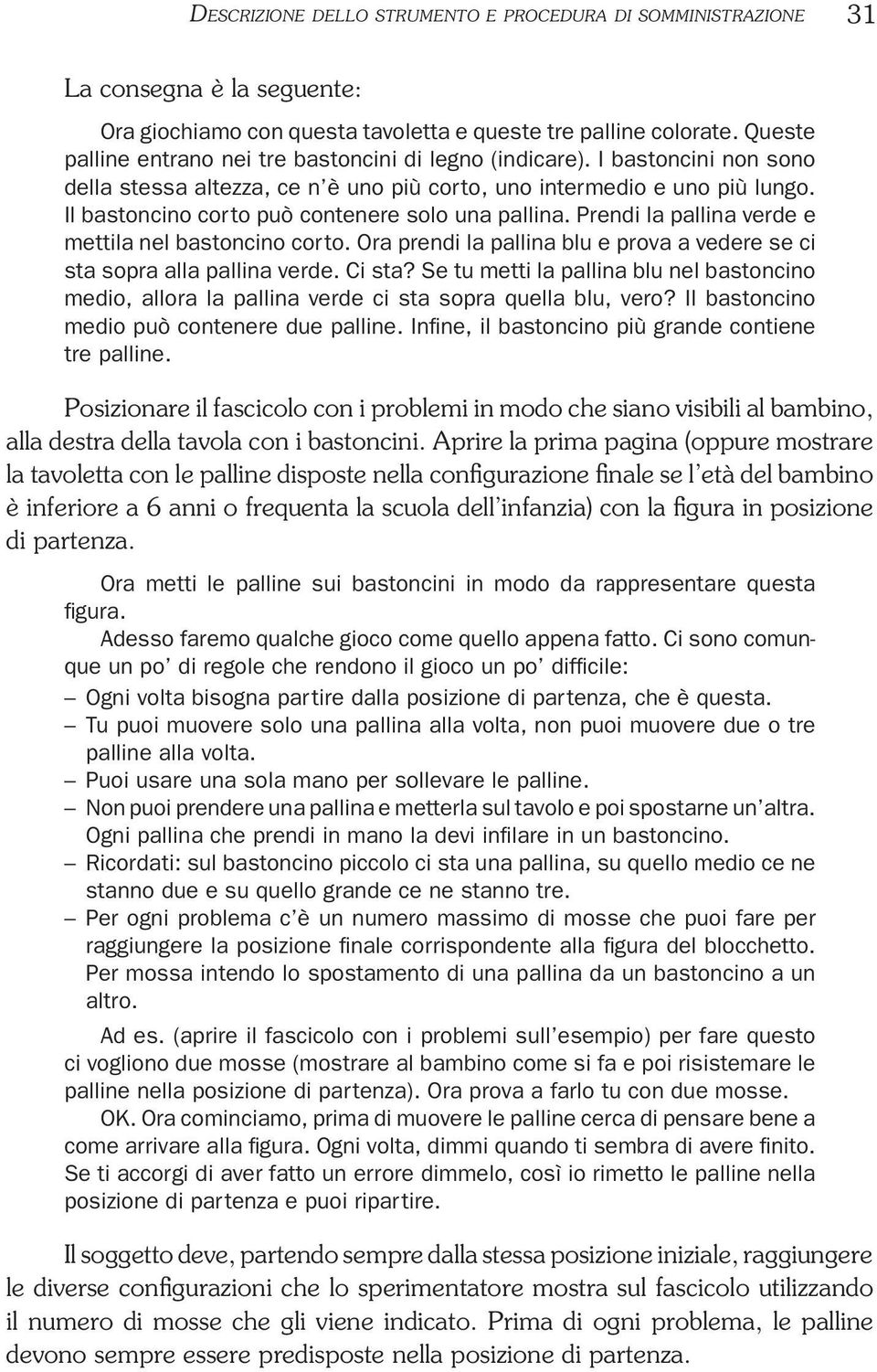 Il bastoncino corto può contenere solo una pallina. Prendi la pallina verde e mettila nel bastoncino corto. Ora prendi la pallina blu e prova a vedere se ci sta sopra alla pallina verde. Ci sta?