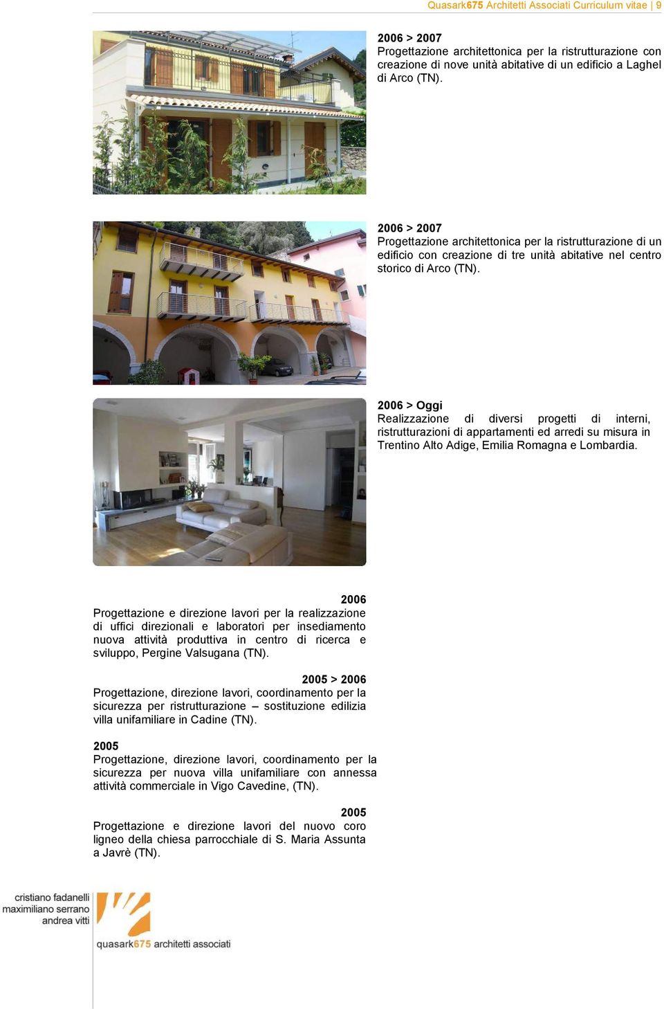 2006 > Oggi Realizzazione di diversi progetti di interni, ristrutturazioni di appartamenti ed arredi su misura in Trentino Alto Adige, Emilia Romagna e Lombardia.