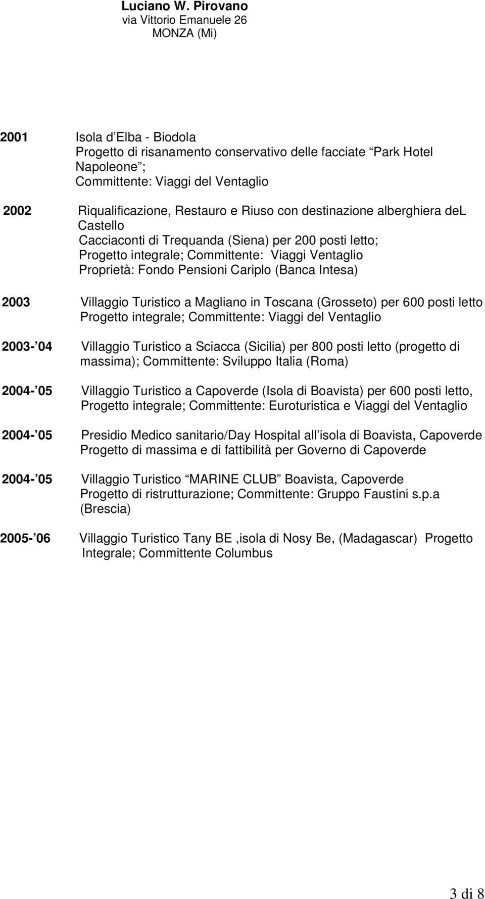 Turistico a Magliano in Toscana (Grosseto) per 600 posti letto Progetto integrale; Committente: Viaggi del Ventaglio 2003-04 Villaggio Turistico a Sciacca (Sicilia) per 800 posti letto (progetto di