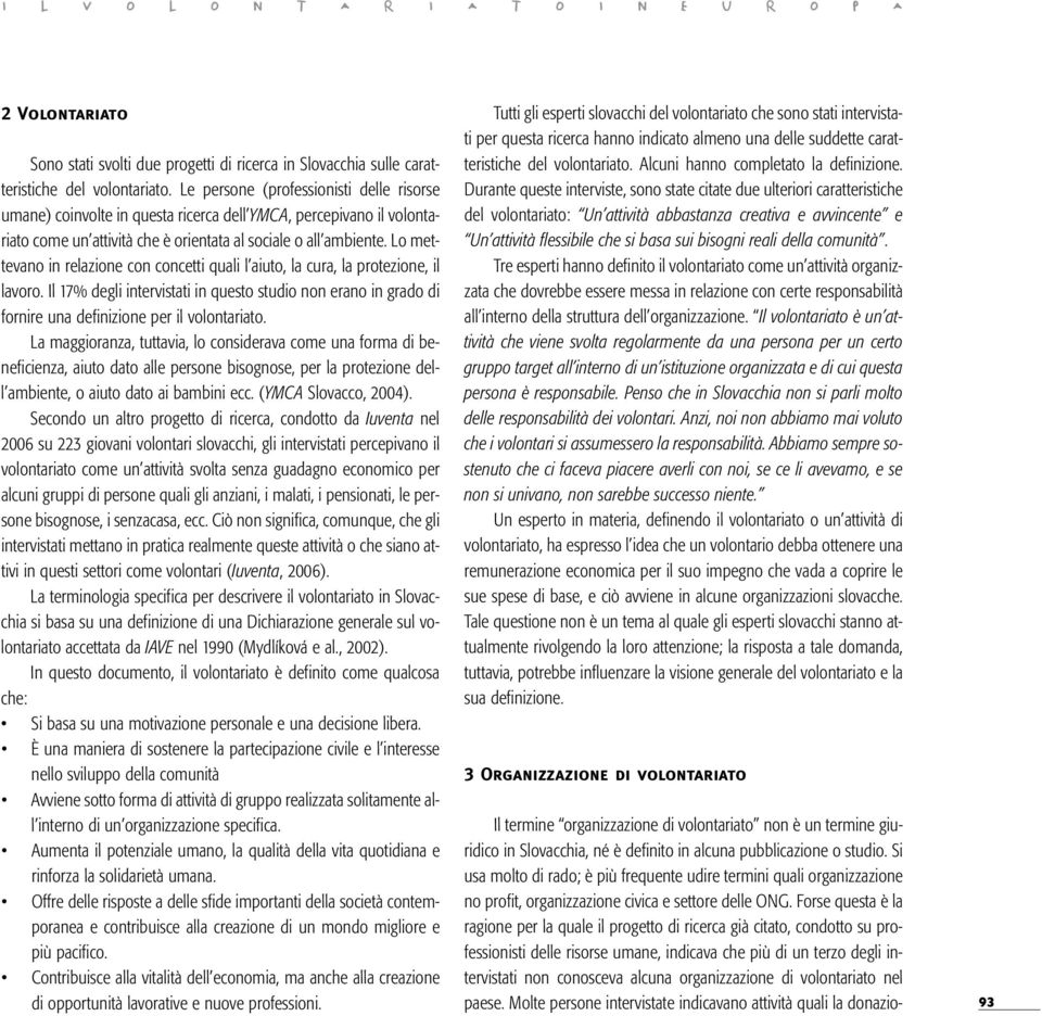 Lo mettevano in relazione con concetti quali l aiuto, la cura, la protezione, il lavoro. Il 17% degli intervistati in questo studio non erano in grado di fornire una definizione per il volontariato.