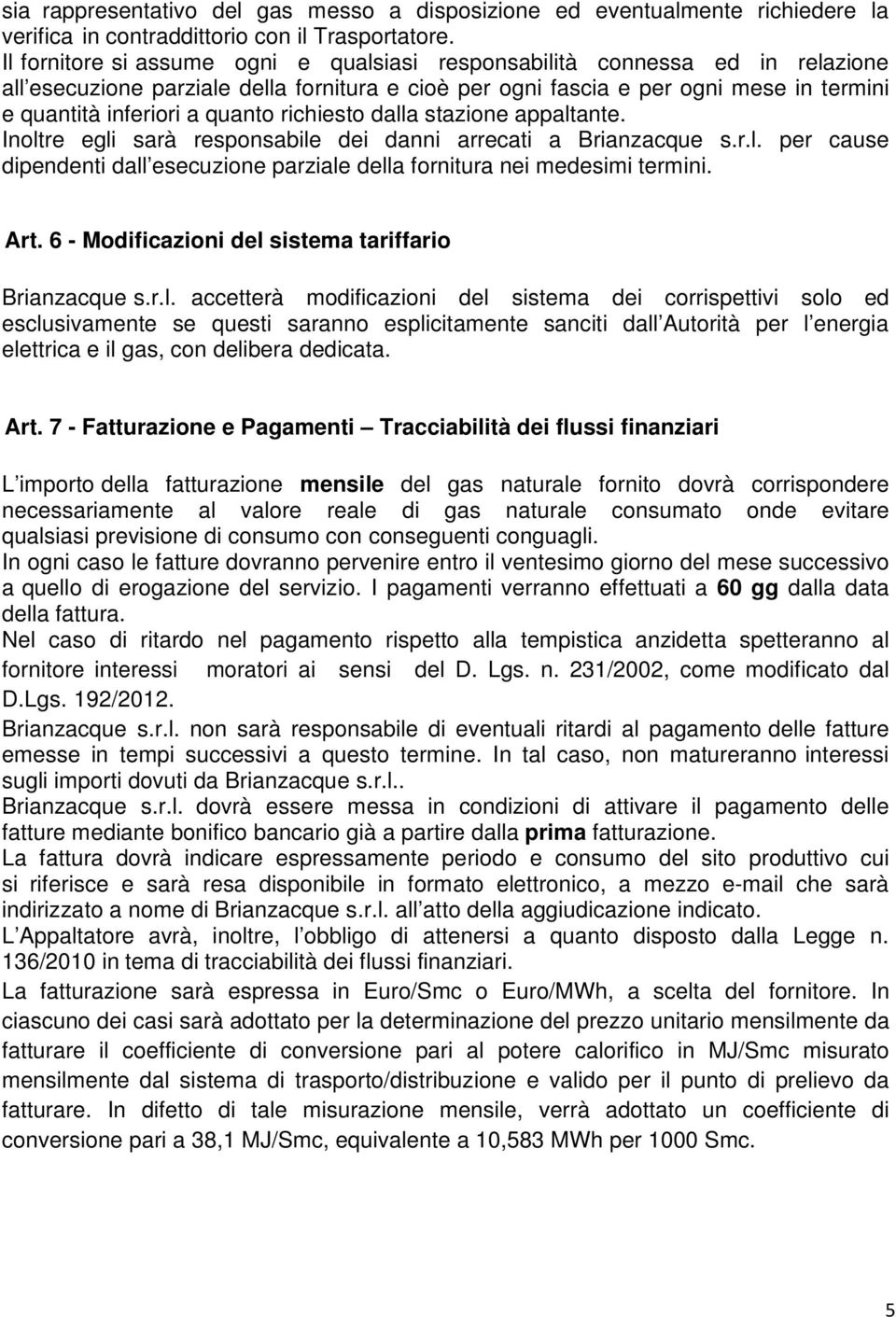 richiesto dalla stazione appaltante. Inoltre egli sarà responsabile dei danni arrecati a Brianzacque s.r.l. per cause dipendenti dall esecuzione parziale della fornitura nei medesimi termini. Art.