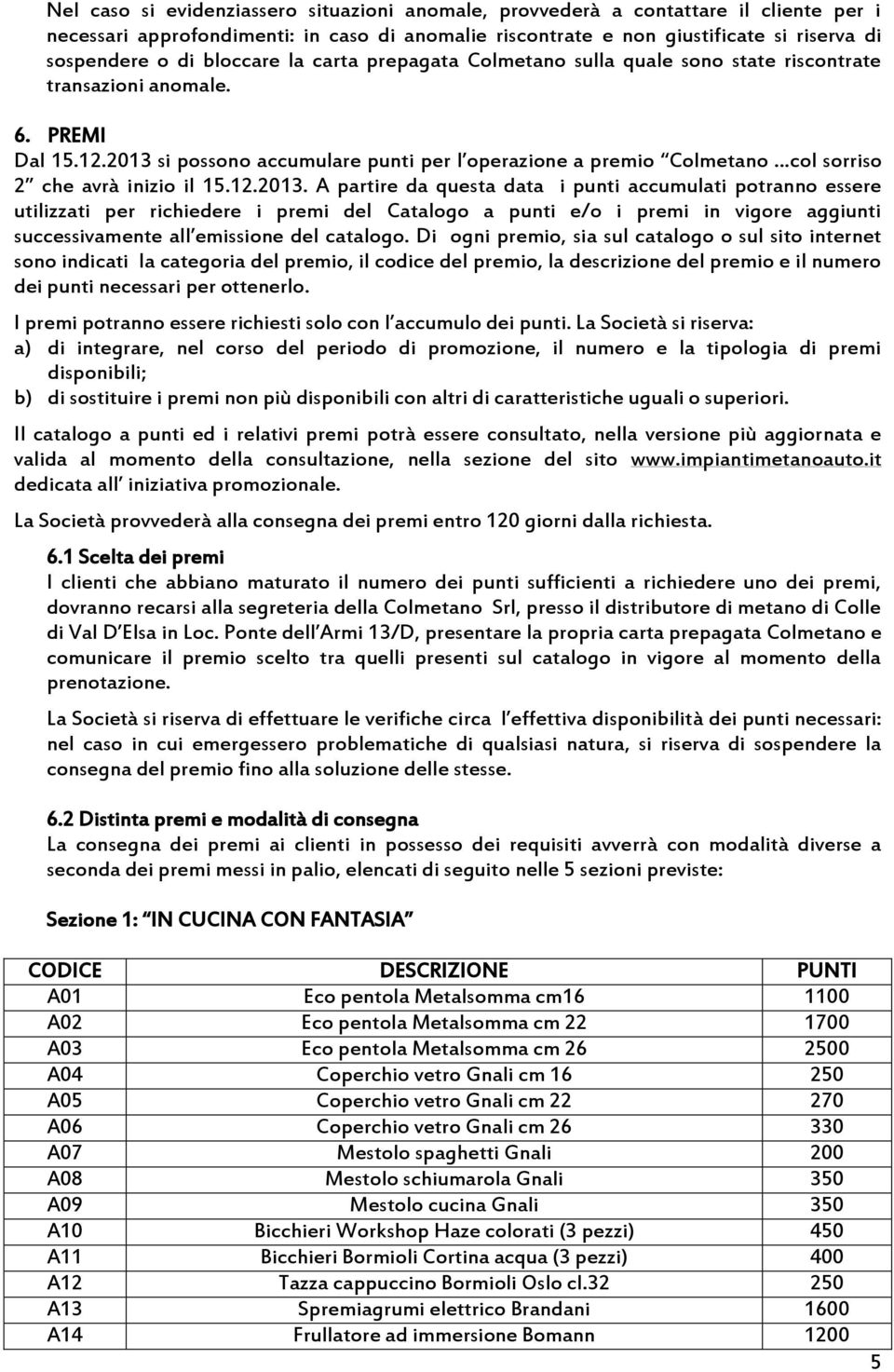 2013 si possono accumulare punti per l operazione a premio Colmetano col sorriso 2 che avrà inizio il 15.12.2013. A partire da questa data i punti accumulati potranno essere utilizzati per richiedere i premi del Catalogo a punti e/o i premi in vigore aggiunti successivamente all emissione del catalogo.