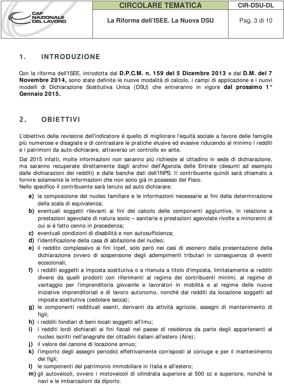 del 7 Novembre 2014, sono state definite le nuove modalità di calcolo, i campi di applicazione e i nuovi modelli di Dichiarazione Sostitutiva Unica (DSU) che entreranno in vigore dal prossimo 1