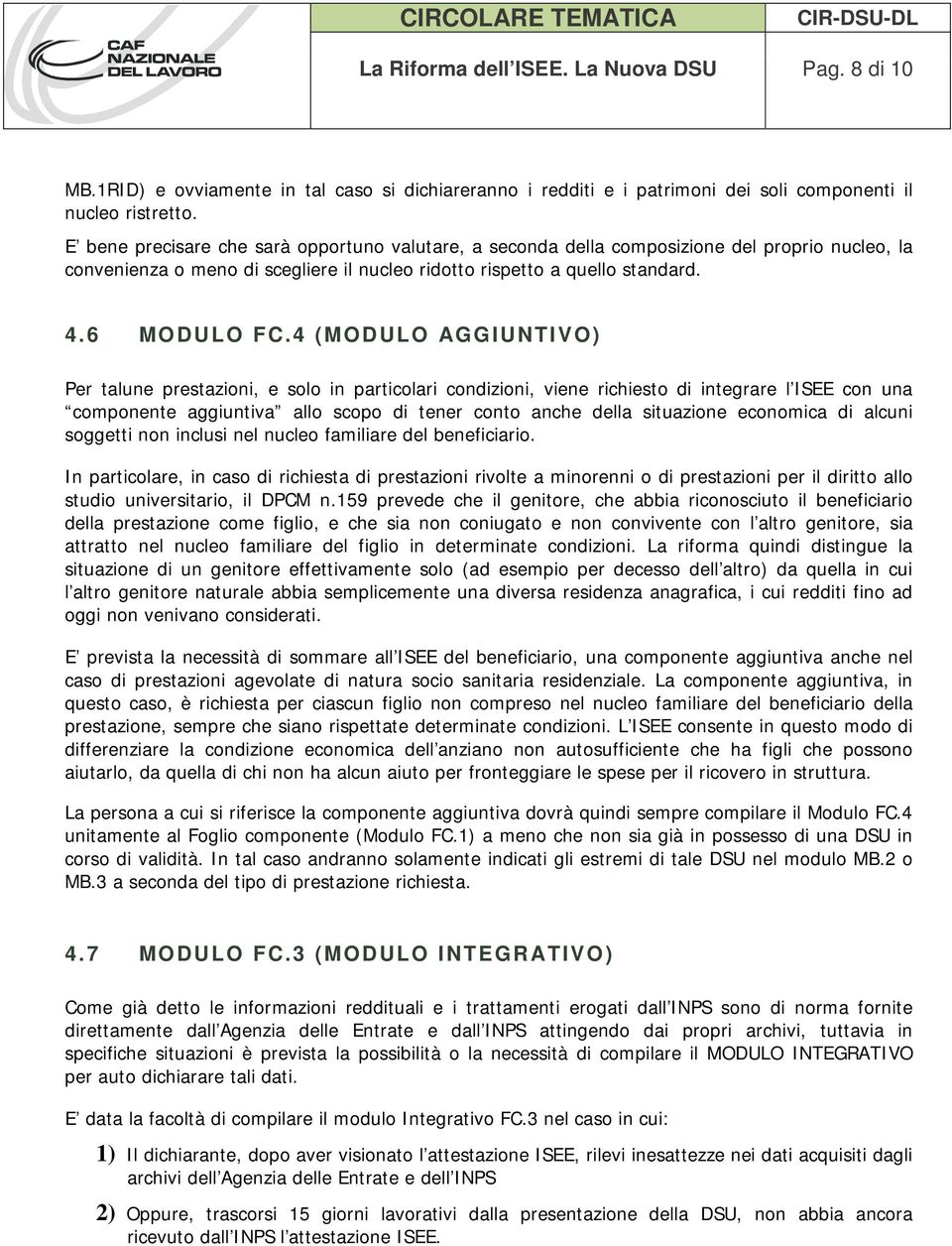 4 (MODULO AGGIUNTIVO) Per talune prestazioni, e solo in particolari condizioni, viene richiesto di integrare l ISEE con una componente aggiuntiva allo scopo di tener conto anche della situazione